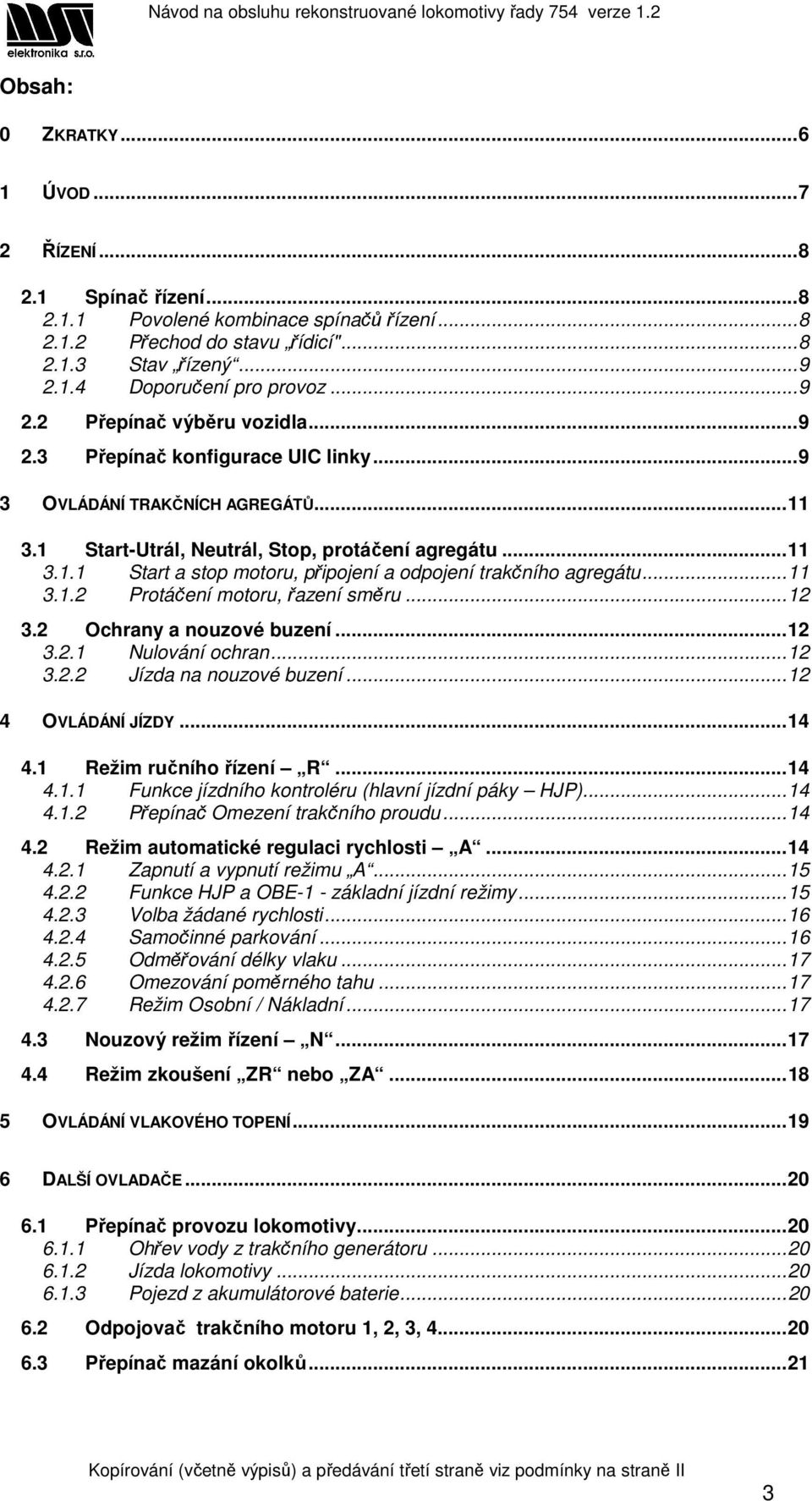 ..11 3.1.2 Protáčení motoru, řazení směru...12 3.2 Ochrany a nouzové buzení...12 3.2.1 Nulování ochran...12 3.2.2 Jízda na nouzové buzení...12 4 OVLÁDÁNÍ JÍZDY...14 4.1 Režim ručního řízení R...14 4.1.1 Funkce jízdního kontroléru (hlavní jízdní páky HJP).