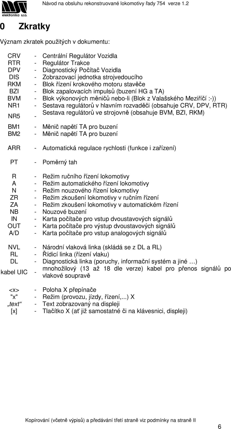 CRV, DPV, RTR) NR5 - Sestava regulátorů ve strojovně (obsahuje BVM, BZI, RKM) BM1 - Měnič napětí TA pro buzení BM2 - Měnič napětí TA pro buzení ARR PT R A N ZR ZA NB IN OUT A/D - Automatická regulace