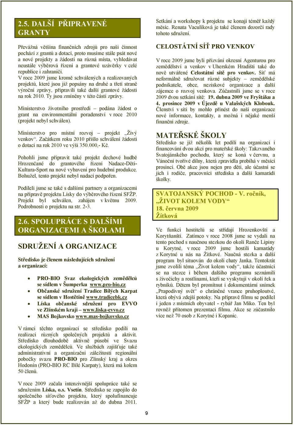 V roce 2009 jsme kromě schválených a realizovaných projektů, které jsou již popsány na druhé a třetí straně výroční zprávy, připravili také další grantové žádosti na rok 2010.