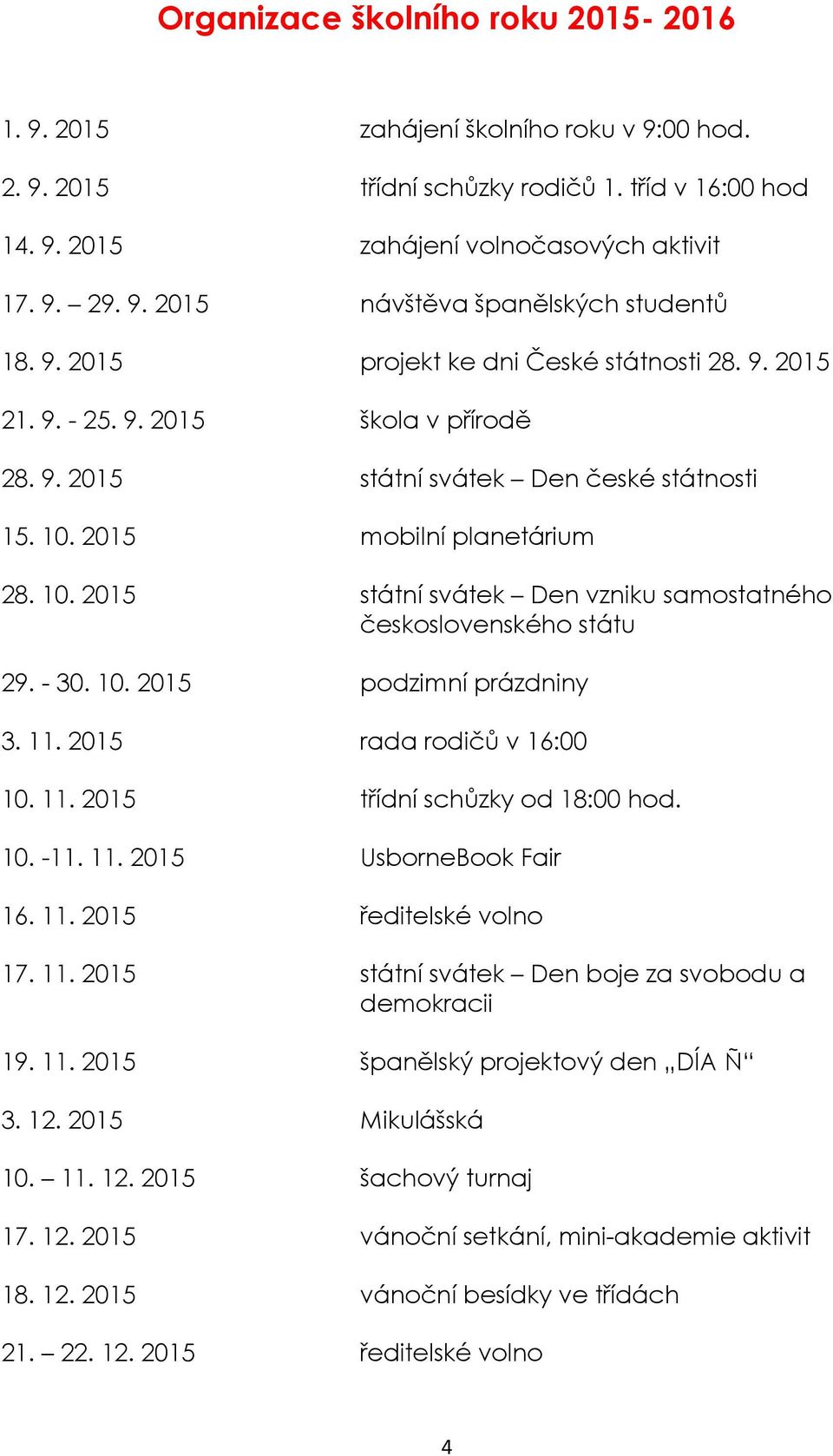 2015 mobilní planetárium 28. 10. 2015 státní svátek Den vzniku samostatného československého státu 29. - 30. 10. 2015 podzimní prázdniny 3. 11. 2015 rada rodičů v 16:00 10. 11. 2015 třídní schůzky od 18:00 hod.