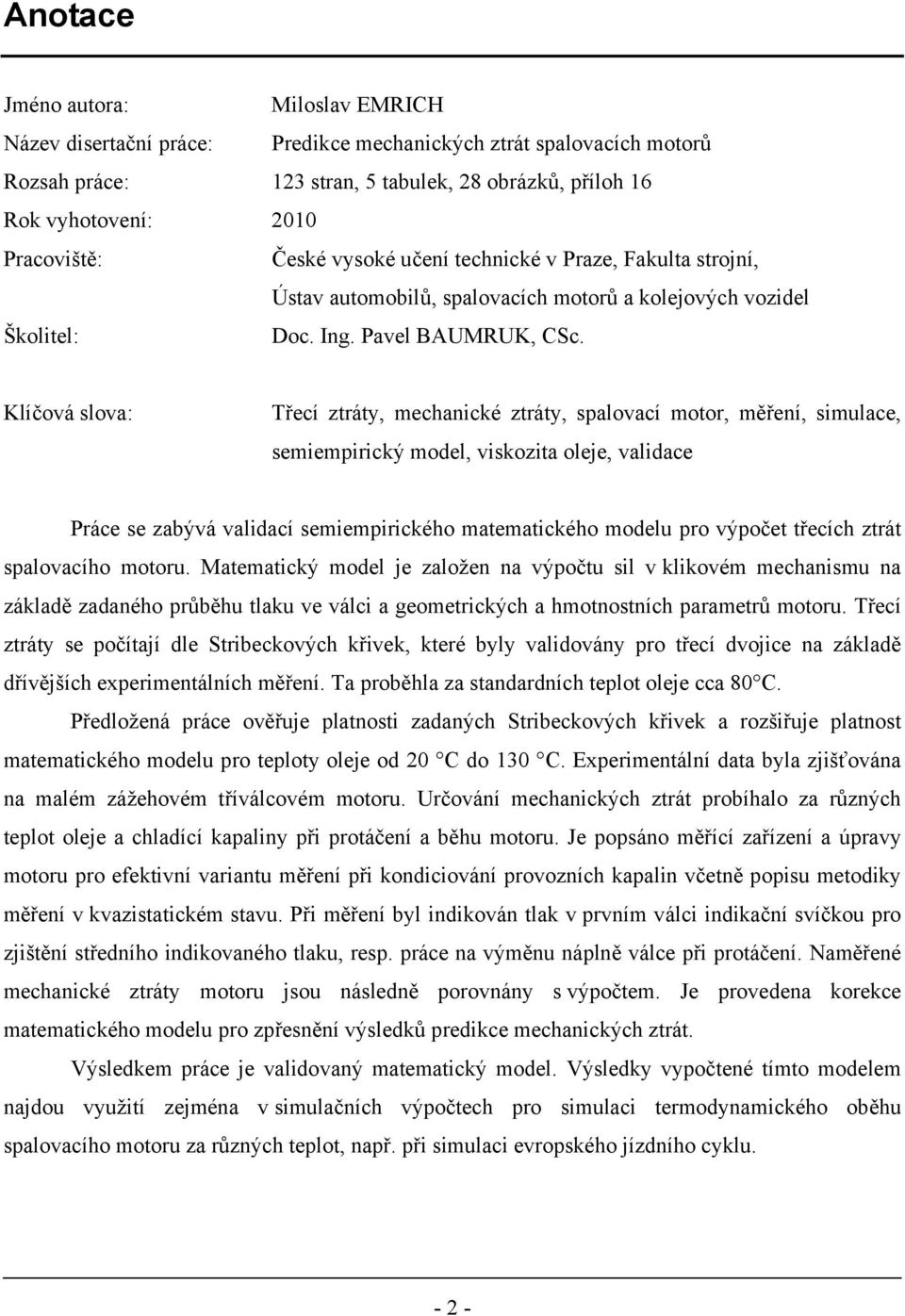 Klíčová slova: Třecí ztráty, mechanické ztráty, spalovací motor, měření, simulace, semiempirický model, viskozita oleje, validace Práce se zabývá validací semiempirického matematického modelu pro