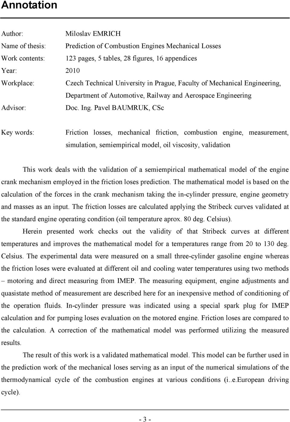 Pavel BAUMRUK, CSc Key words: Friction losses, mechanical friction, combustion engine, measurement, simulation, semiempirical model, oil viscosity, validation This work deals with the validation of a