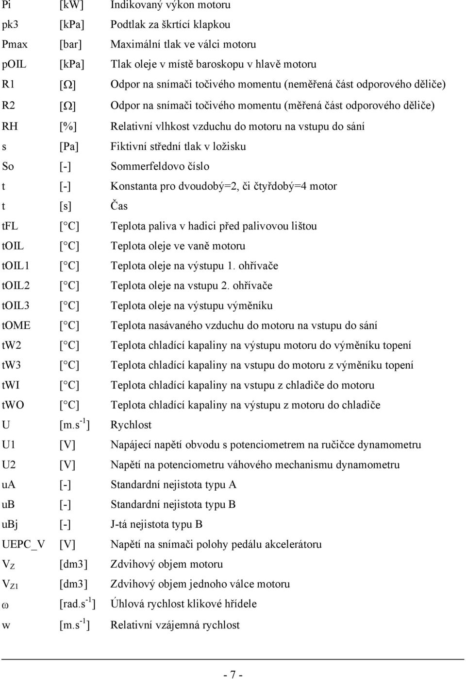 tlak v ložisku So [-] Sommerfeldovo číslo t [-] Konstanta pro dvoudobý=2, či čtyřdobý=4 motor t [s] Čas tfl [ C] Teplota paliva v hadici před palivovou lištou toil [ C] Teplota oleje ve vaně motoru