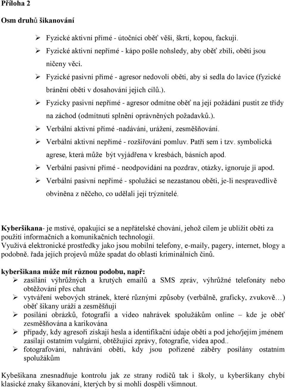 Fyzicky pasivní nepřímé - agresor odmítne oběť na její požádání pustit ze třídy na záchod (odmítnutí splnění oprávněných požadavků.). Verbální aktivní přímé -nadávání, urážení, zesměšňování.