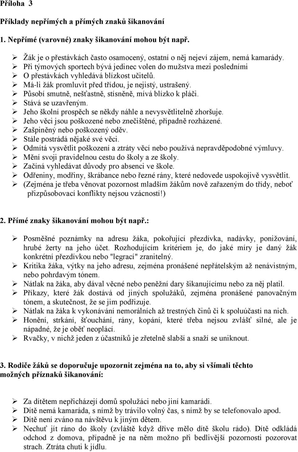 Působí smutně, nešťastně, stísněně, mívá blízko k pláči. Stává se uzavřeným. Jeho školní prospěch se někdy náhle a nevysvětlitelně zhoršuje.