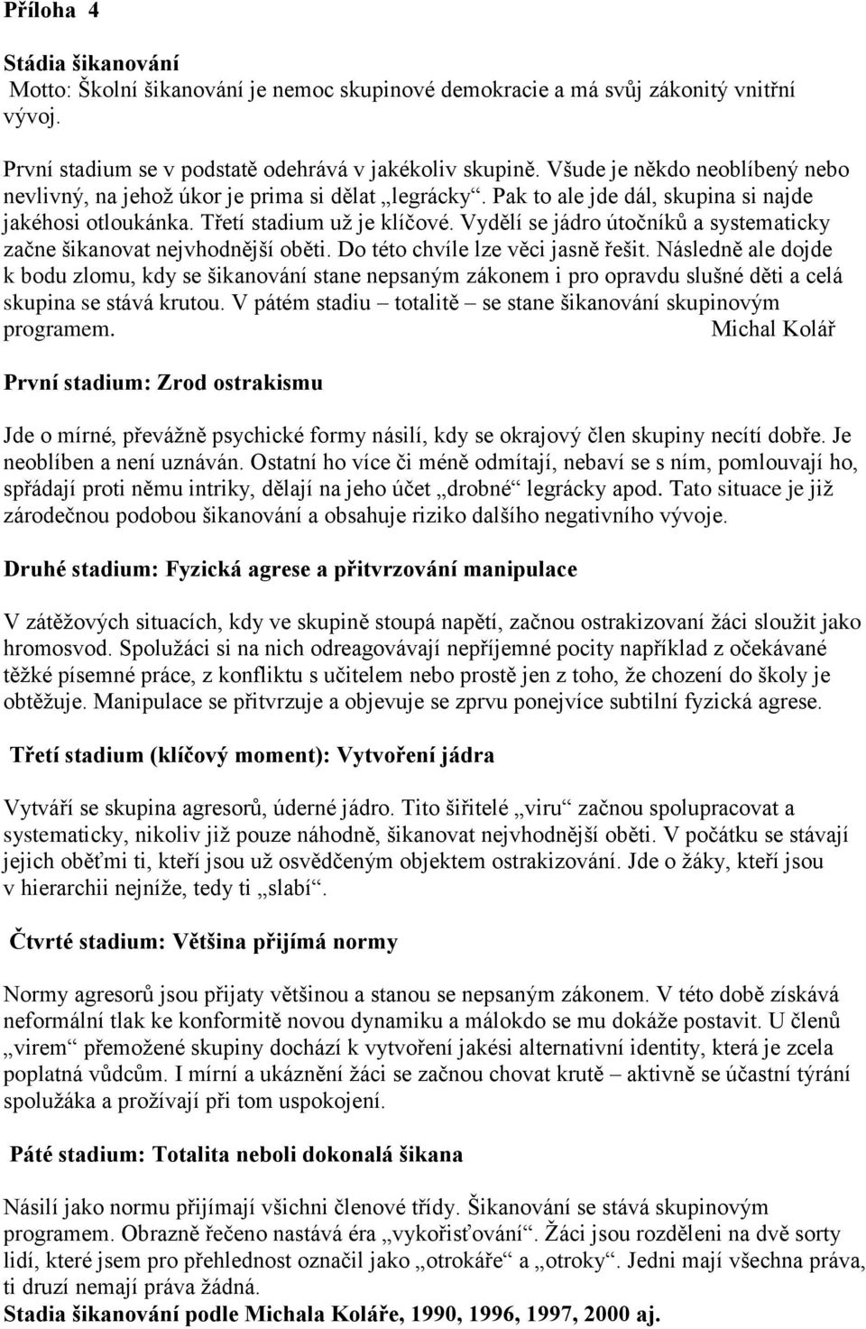 Vydělí se jádro útočníků a systematicky začne šikanovat nejvhodnější oběti. Do této chvíle lze věci jasně řešit.