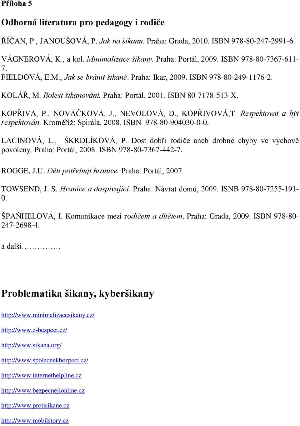 , NOVÁČKOVÁ, J., NEVOLOVÁ, D., KOPŘIVOVÁ,T. Respektovat a být respektován. Kroměříž: Spirála, 2008. ISBN 978-80-904030-0-0. LACINOVÁ, L., ŠKRDLÍKOVÁ, P.