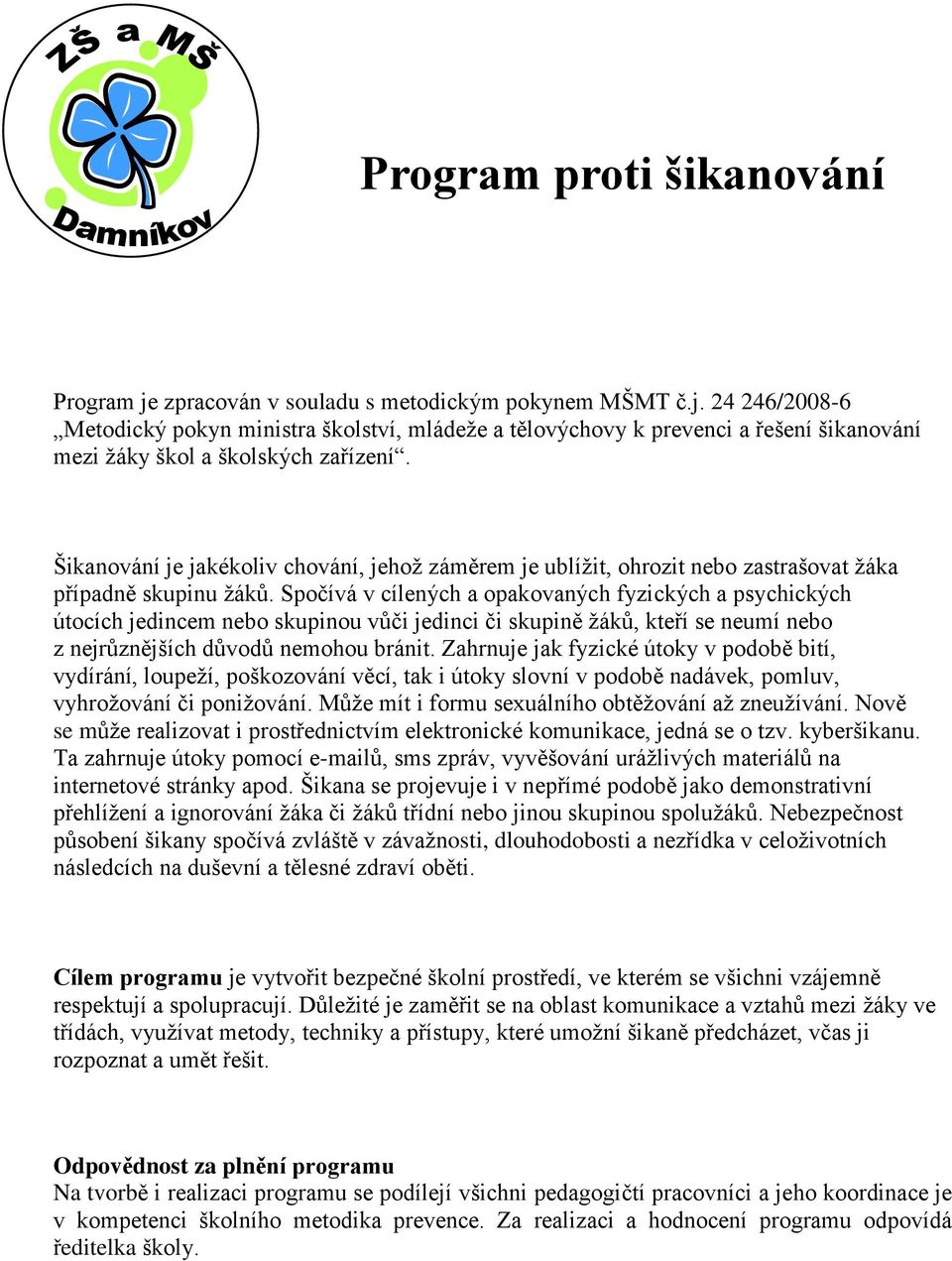 Spočívá v cílených a opakovaných fyzických a psychických útocích jedincem nebo skupinou vůči jedinci či skupině žáků, kteří se neumí nebo z nejrůznějších důvodů nemohou bránit.