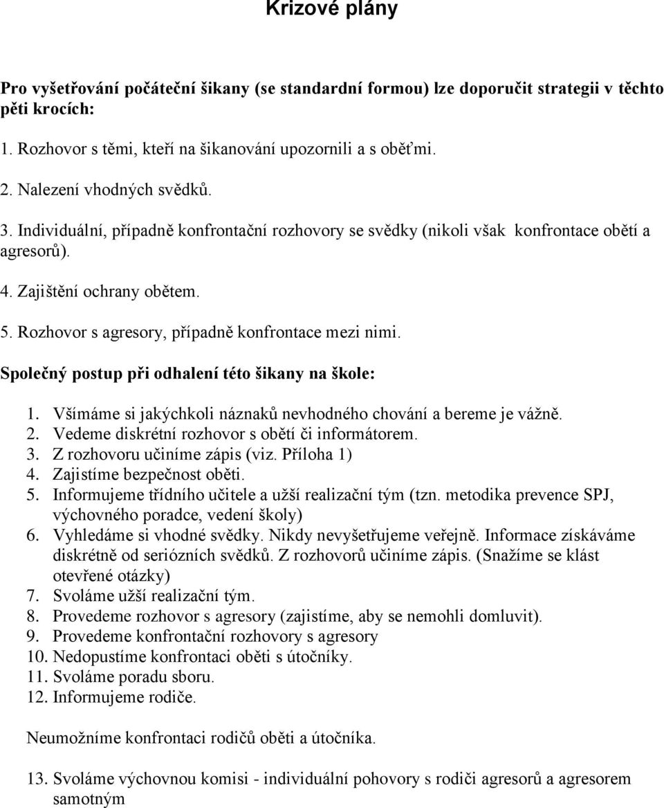 Rozhovor s agresory, případně konfrontace mezi nimi. Společný postup při odhalení této šikany na škole: 1. Všímáme si jakýchkoli náznaků nevhodného chování a bereme je vážně. 2.