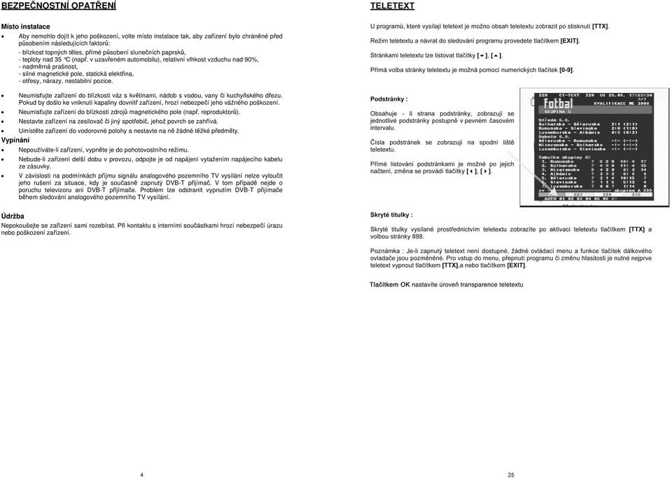 v uzavřeném automobilu), relativní vlhkost vzduchu nad 90%, - nadměrná prašnost, - silné magnetické pole, statická elektřina, - otřesy, nárazy, nestabilní pozice.