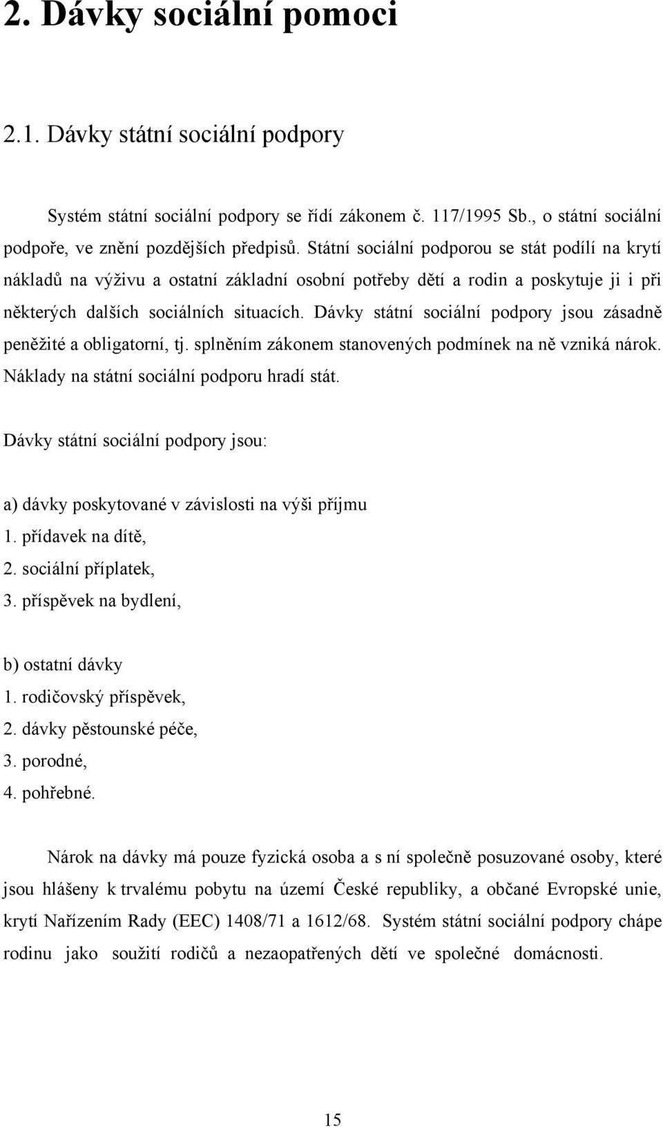 Dávky státní sociální podpory jsou zásadně peněžité a obligatorní, tj. splněním zákonem stanovených podmínek na ně vzniká nárok. Náklady na státní sociální podporu hradí stát.