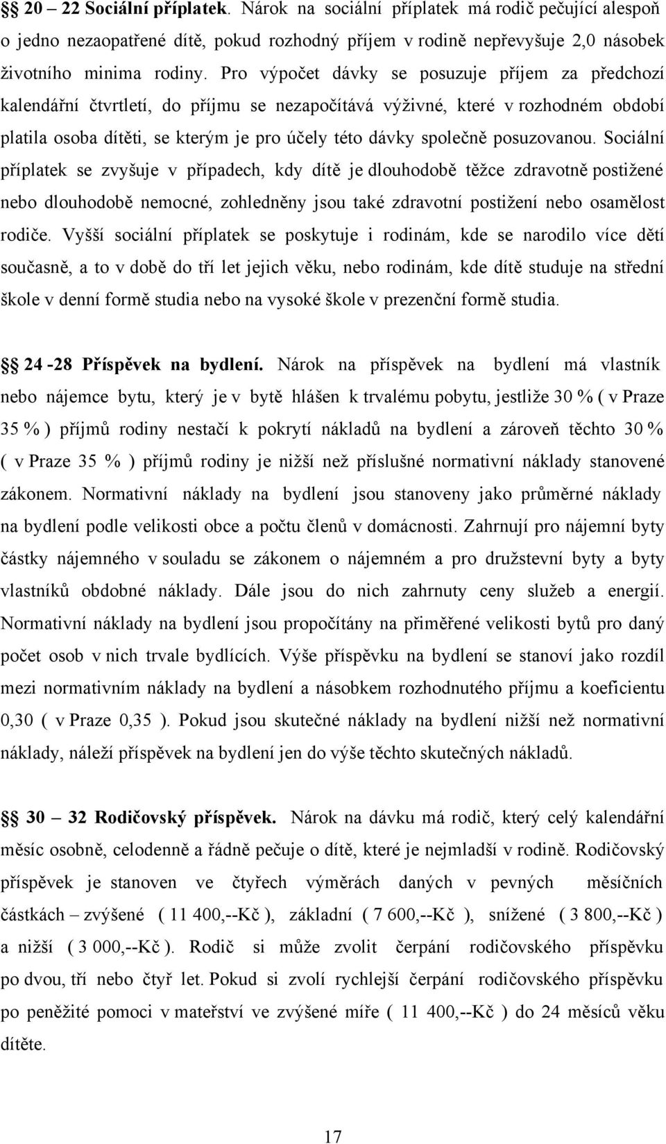 posuzovanou. Sociální příplatek se zvyšuje v případech, kdy dítě je dlouhodobě těžce zdravotně postižené nebo dlouhodobě nemocné, zohledněny jsou také zdravotní postižení nebo osamělost rodiče.