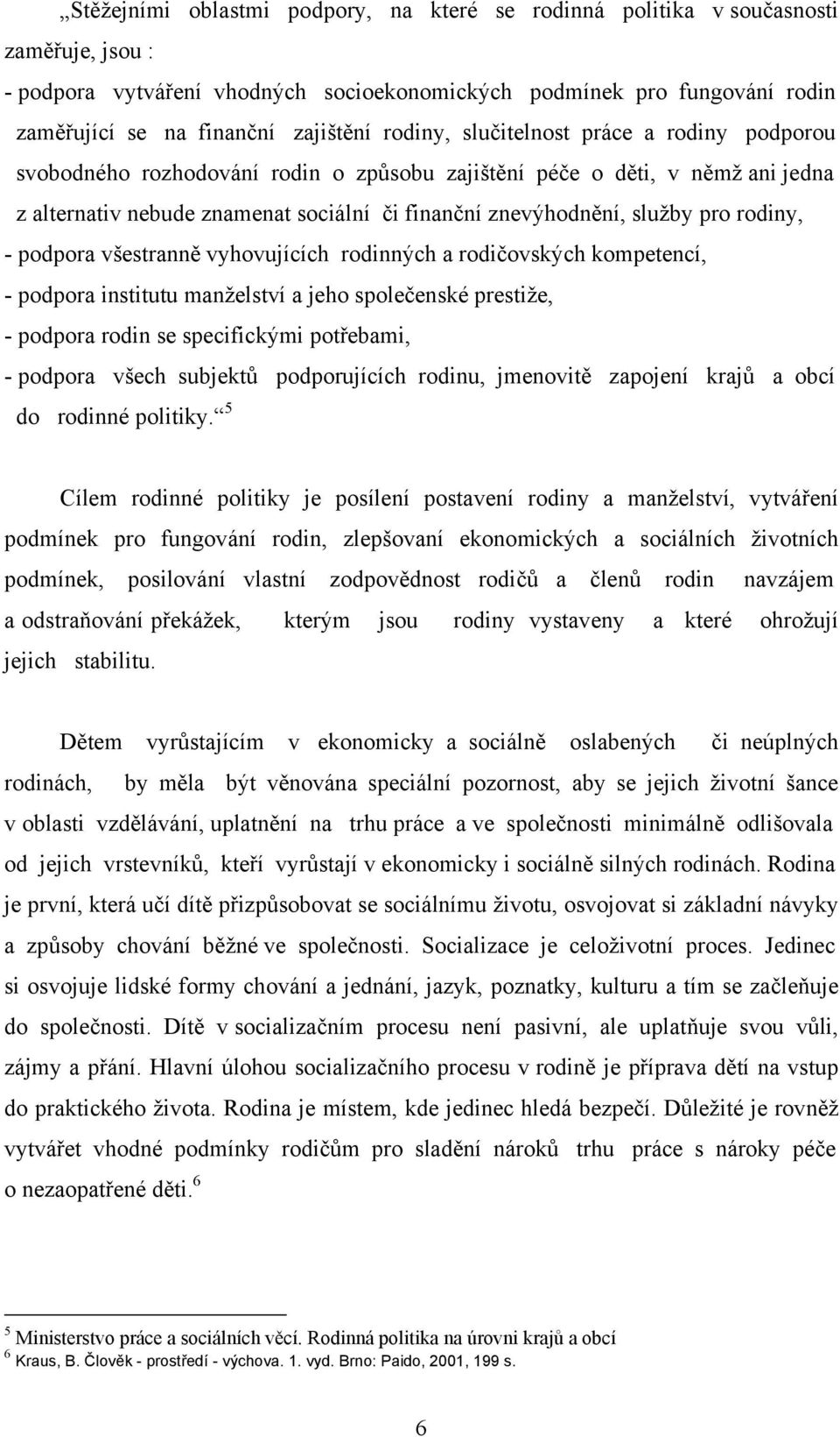 služby pro rodiny, - podpora všestranně vyhovujících rodinných a rodičovských kompetencí, - podpora institutu manželství a jeho společenské prestiže, - podpora rodin se specifickými potřebami, -