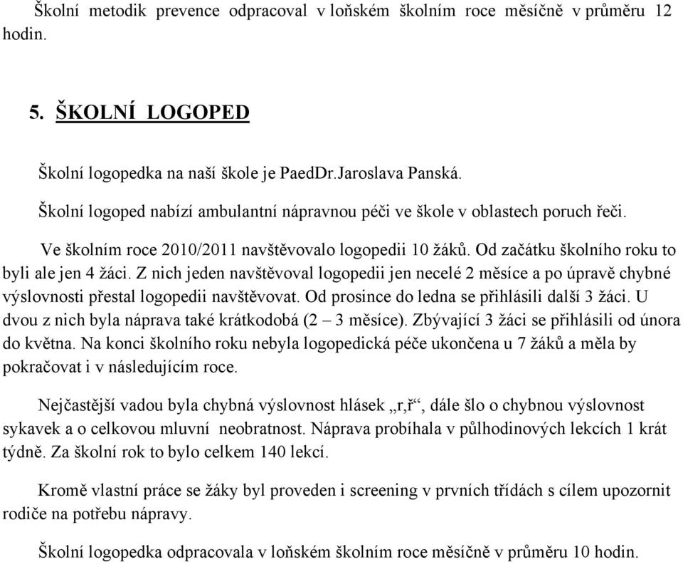 Z nich jeden navštěvoval logopedii jen necelé 2 měsíce a po úpravě chybné výslovnosti přestal logopedii navštěvovat. Od prosince do ledna se přihlásili další 3 žáci.