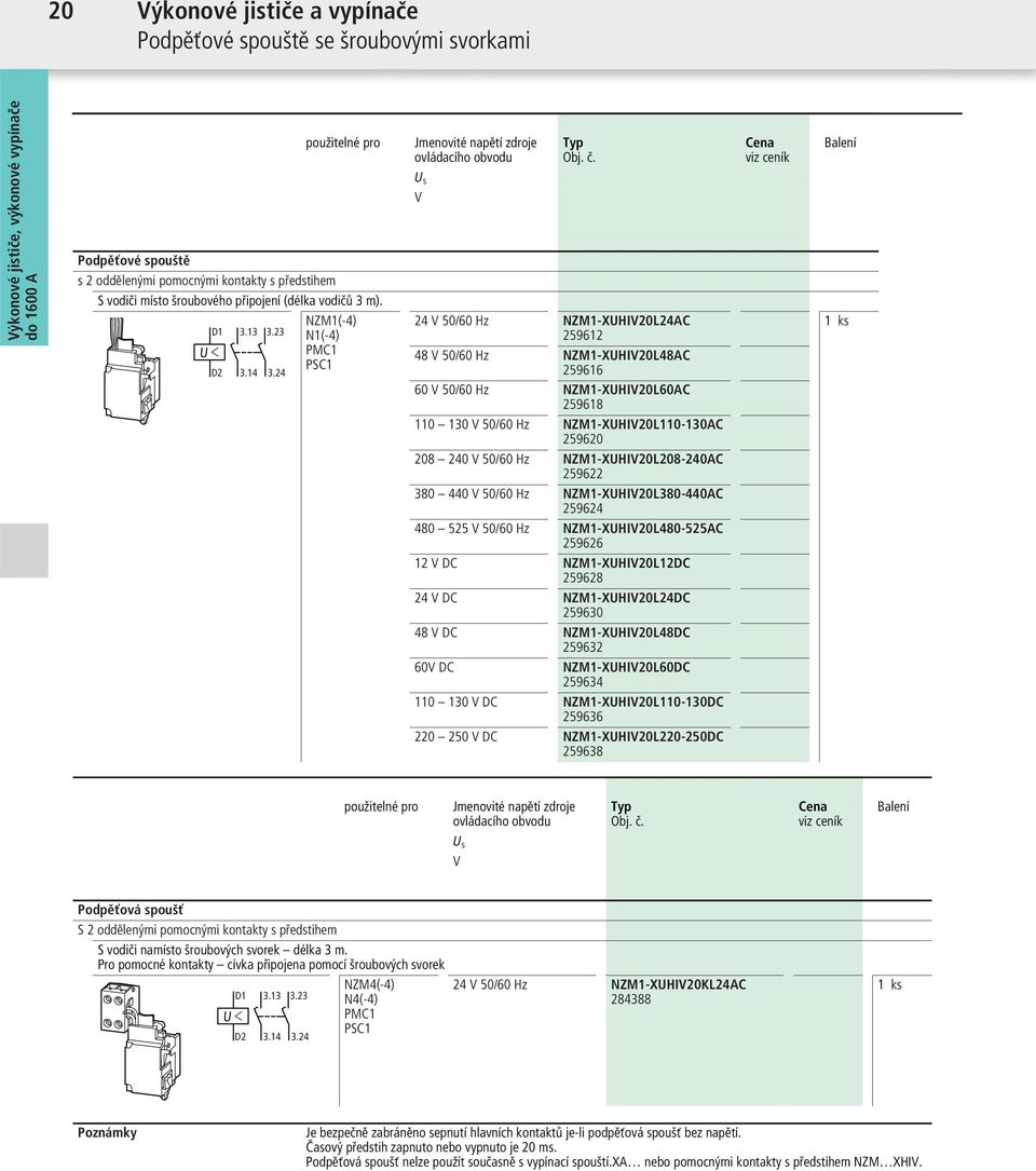 24 V 50/60 Hz NZM1-XUHIV20L24AC 259612 48 V 50/60 Hz NZM1-XUHIV20L48AC 259616 60 V 50/60 Hz NZM1-XUHIV20L60AC 259618 110 130 V 50/60 Hz NZM1-XUHIV20L110-130AC 259620 208 240 V 50/60 Hz