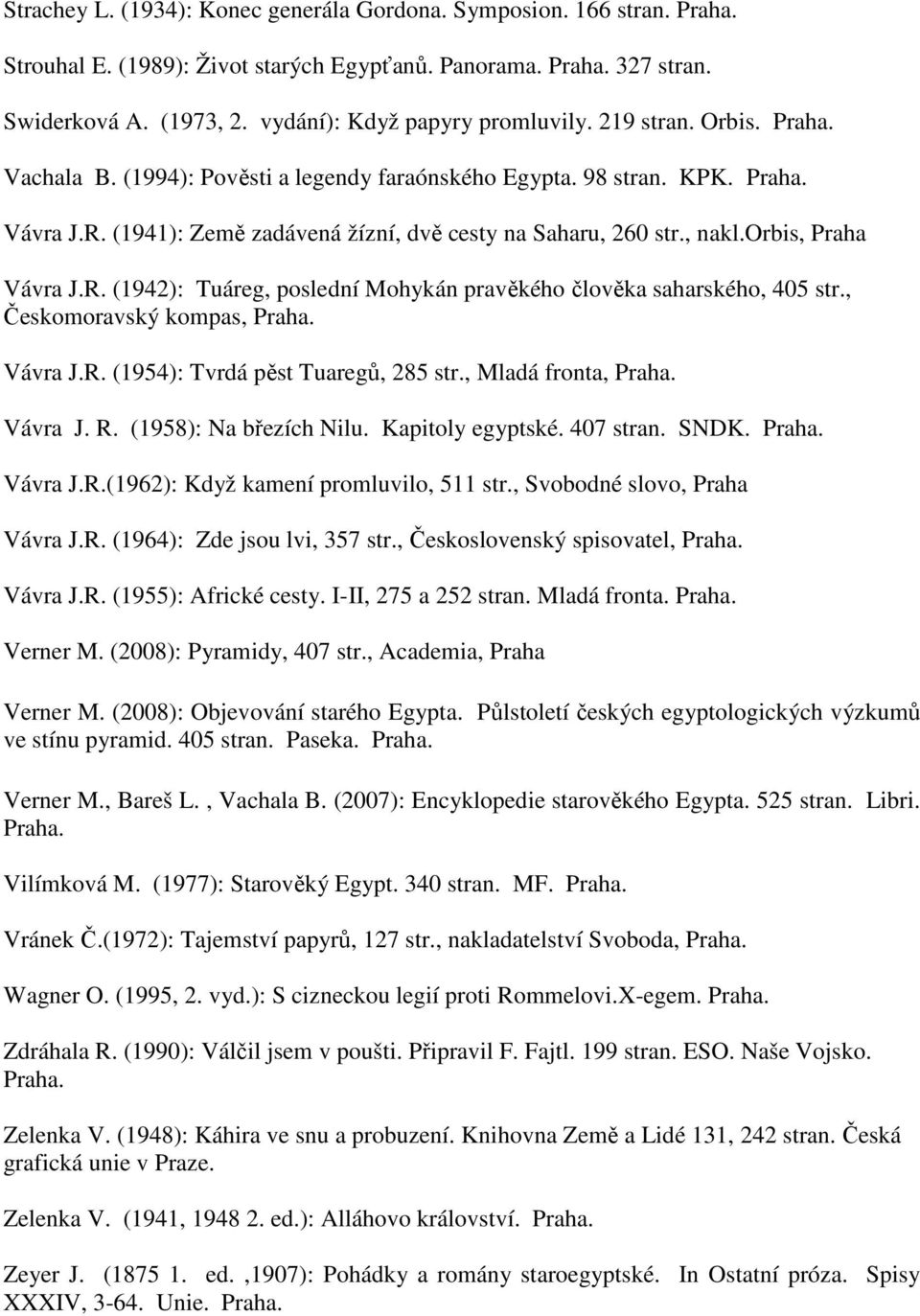 , Českomoravský kompas, Vávra J.R. (1954): Tvrdá pěst Tuaregů, 285 str., Mladá fronta, Vávra J. R. (1958): Na březích Nilu. Kapitoly egyptské. 407 stran. SNDK. Vávra J.R.(1962): Když kamení promluvilo, 511 str.