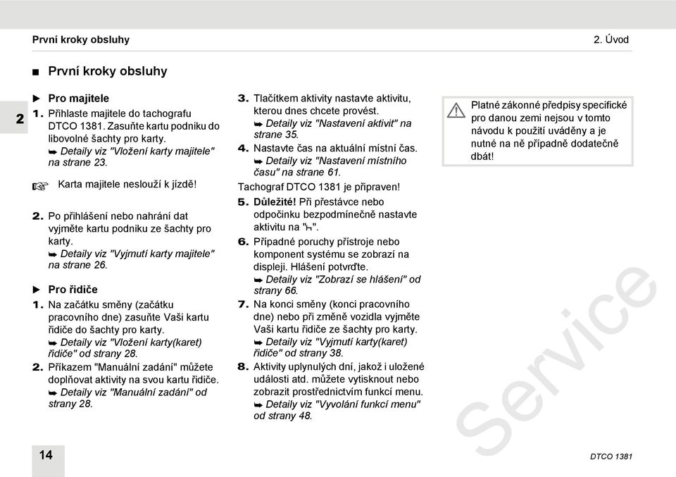 Detaily viz "Vyjmutí karty majitele" na strane 26. Pro řidiče 1. Na začátku směny (začátku pracovního dne) zasuňte Vaši kartu řidiče do šachty pro karty.