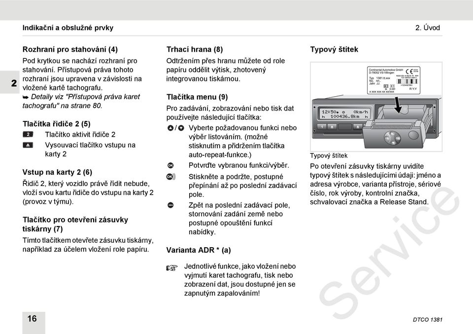 Tlačítka řidiče 2 (5) Tlačítko aktivit řidiče 2 Vysouvací tlačítko vstupu na karty 2 Vstup na karty 2 (6) Řidič 2, který vozidlo právě řídit nebude, vloží svou kartu řidiče do vstupu na karty 2