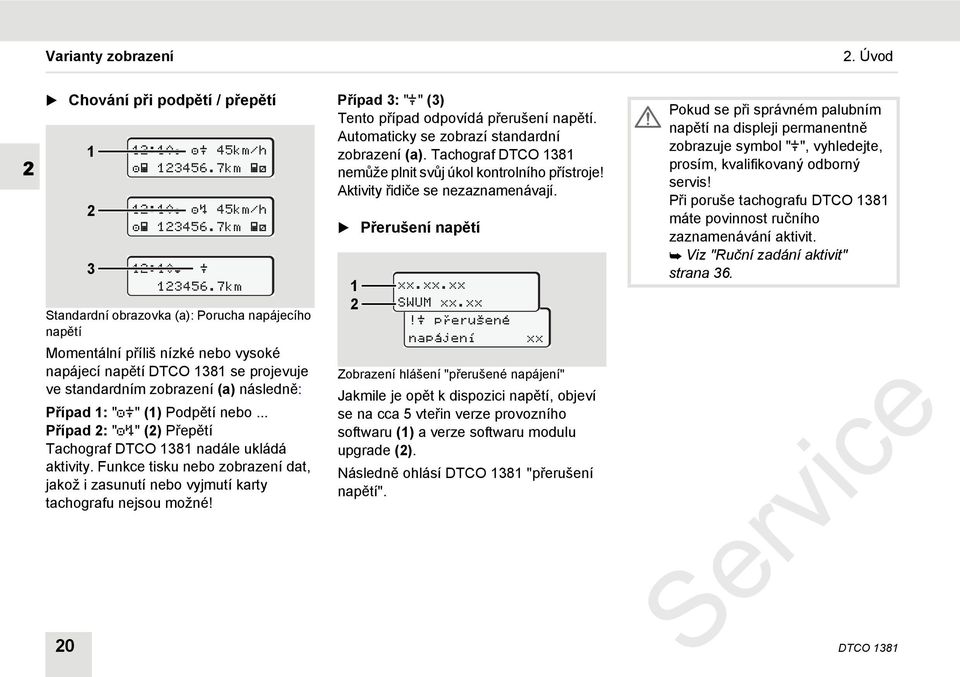 .. Případ 2: "" (2) Přepětí Tachograf DTCO 1381 nadále ukládá aktivity. Funkce tisku nebo zobrazení dat, jakož i zasunutí nebo vyjmutí karty tachografu nejsou možné!