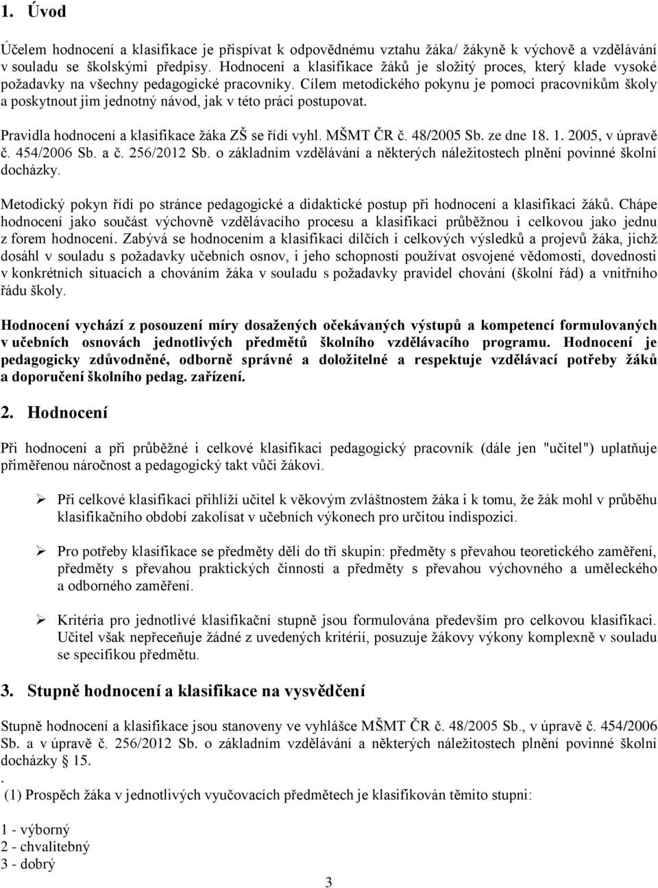 Cílem metodického pokynu je pomoci pracovníkům školy a poskytnout jim jednotný návod, jak v této práci postupovat. Pravidla hodnocení a klasifikace žáka ZŠ se řídí vyhl. MŠMT ČR č. 48/2005 Sb.