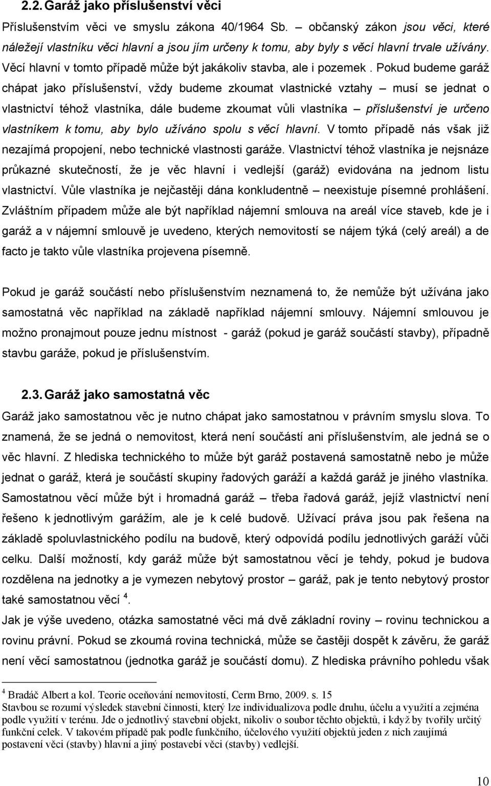 Pokud budeme garáž chápat jako příslušenství, vždy budeme zkoumat vlastnické vztahy musí se jednat o vlastnictví téhož vlastníka, dále budeme zkoumat vůli vlastníka příslušenství je určeno vlastníkem