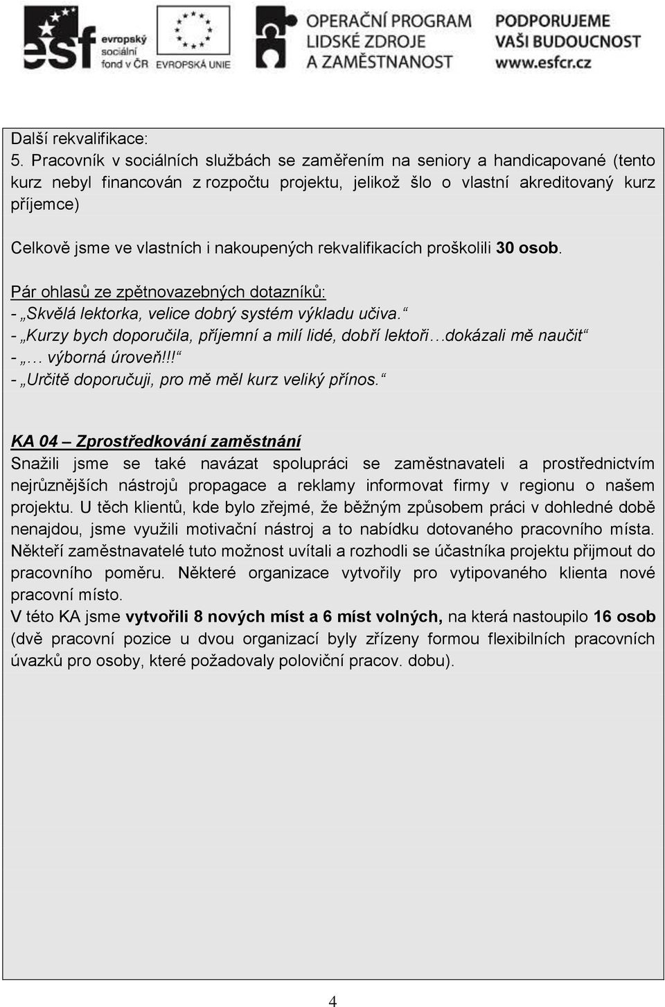 nakoupených rekvalifikacích proškolili 30 osob. Pár ohlasů ze zpětnovazebných dotazníků: - Skvělá lektorka, velice dobrý systém výkladu učiva.