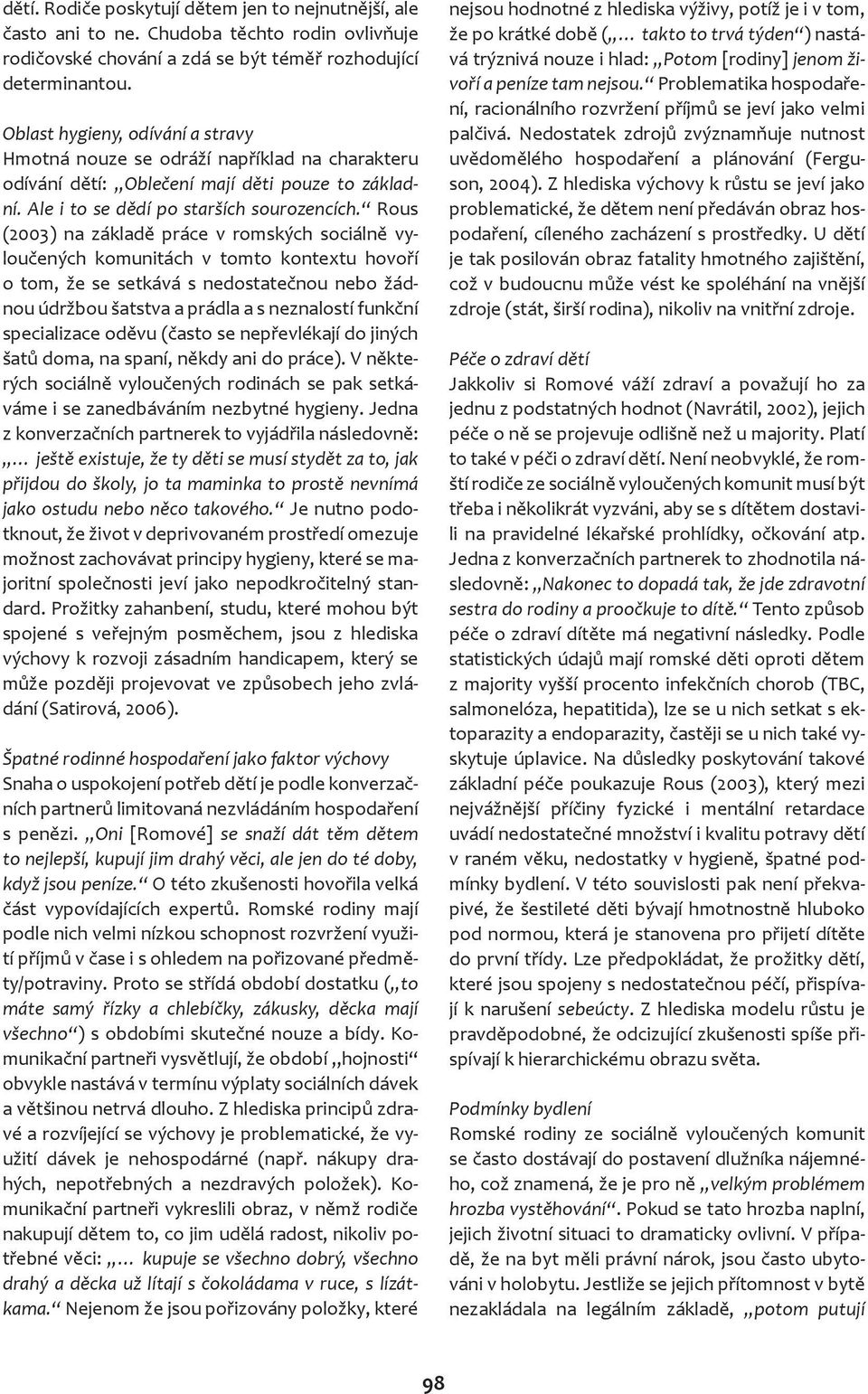 Rous (2003) na základě práce v romských sociálně vyloučených komunitách v tomto kontextu hovoří o tom, že se setkává s nedostatečnou nebo žádnou údržbou šatstva a prádla a s neznalostí funkční