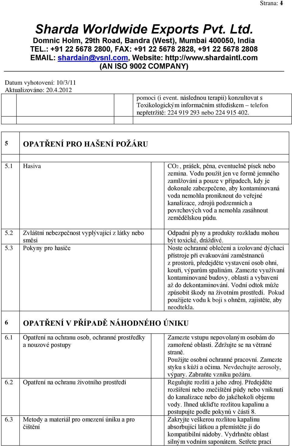 Vodu použít jen ve formě jemného zamlžování a pouze v případech, kdy je dokonale zabezpečeno, aby kontaminovaná voda nemohla proniknout do veřejné kanalizace, zdrojů podzemních a povrchových vod a