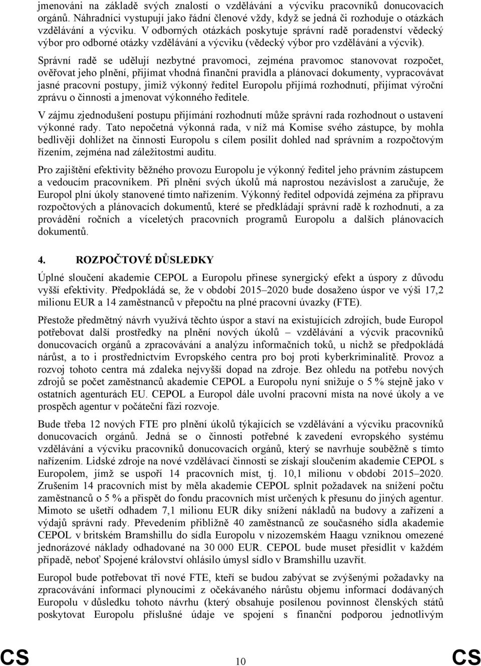 Správní radě se udělují nezbytné pravomoci, zejména pravomoc stanovovat rozpočet, ověřovat jeho plnění, přijímat vhodná finanční pravidla a plánovací dokumenty, vypracovávat jasné pracovní postupy,