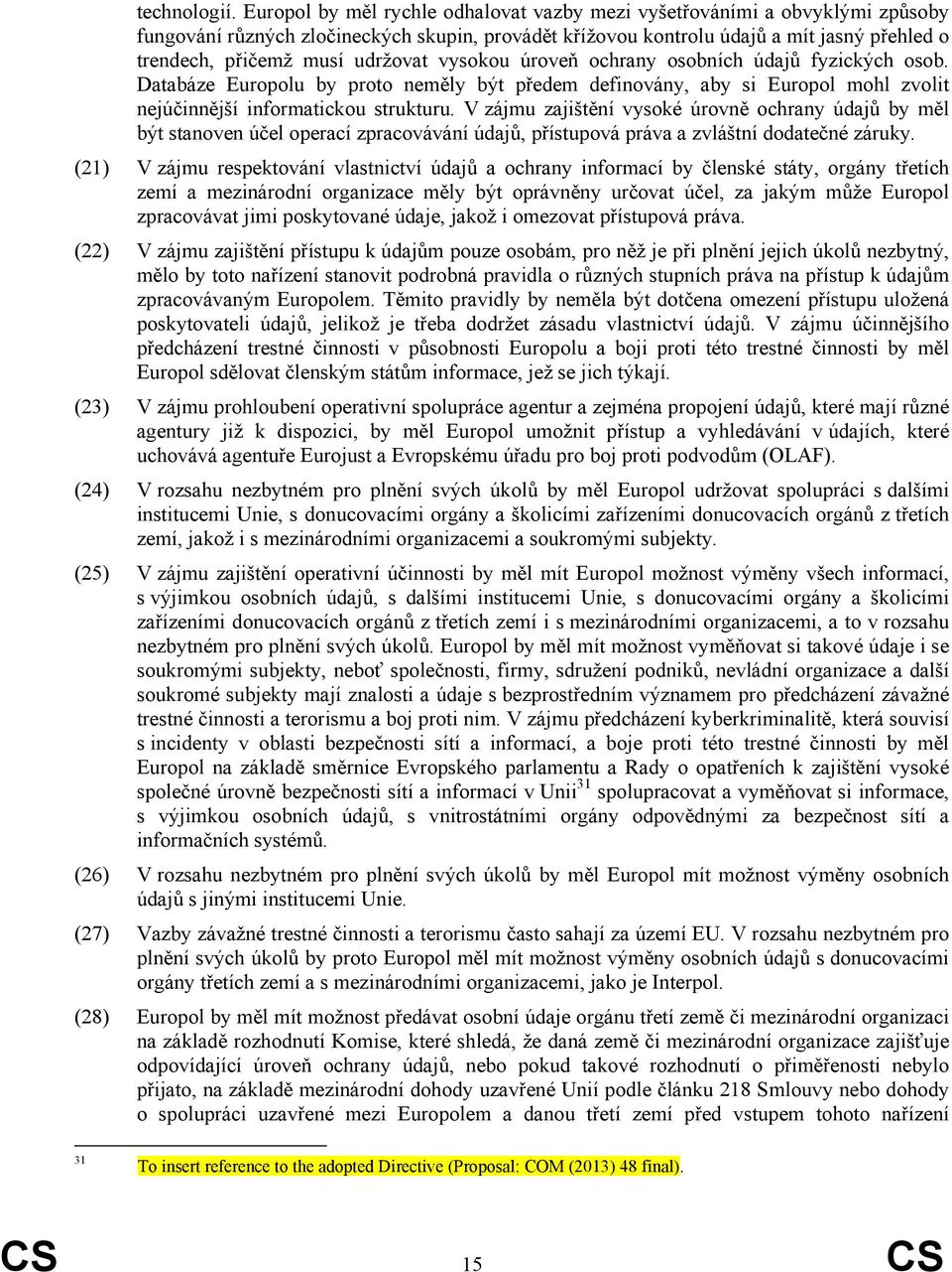 udržovat vysokou úroveň ochrany osobních údajů fyzických osob. Databáze Europolu by proto neměly být předem definovány, aby si Europol mohl zvolit nejúčinnější informatickou strukturu.