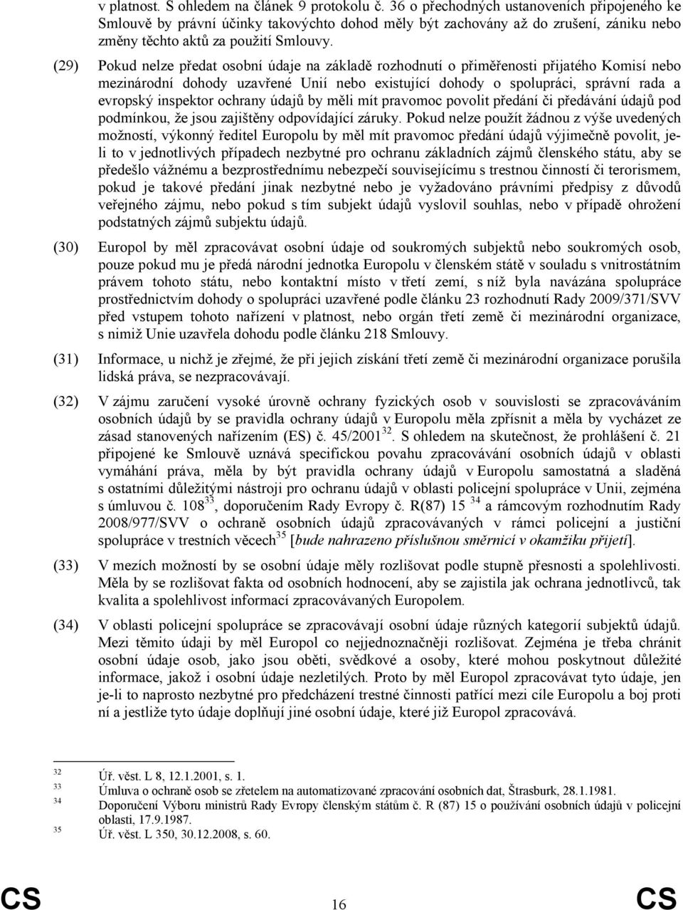 (29) Pokud nelze předat osobní údaje na základě rozhodnutí o přiměřenosti přijatého Komisí nebo mezinárodní dohody uzavřené Unií nebo existující dohody o spolupráci, správní rada a evropský inspektor