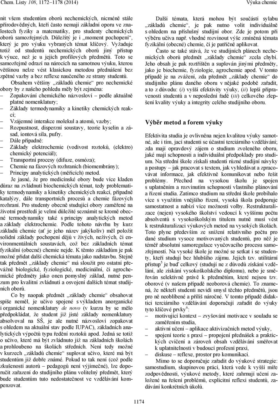 Toto se samozřejmě odrazí na nárocích na samotnou výuku, kterou většinou nelze vést klasickou metodou přednášení bez zpětné vazby a bez reflexe naučeného ze strany studentů.