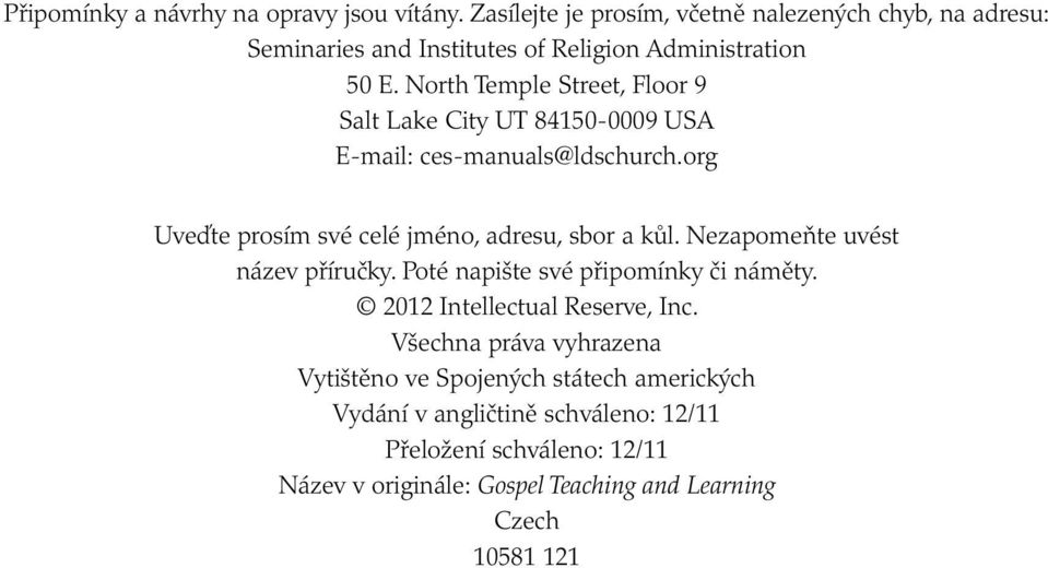 North Temple Street, Floor 9 Salt Lake City UT 84150-0009 USA E-mail: ces-manuals@ ldschurch.org Uveďte prosím své celé jméno, adresu, sbor a kůl.