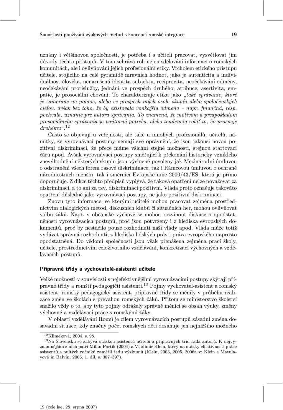 Vrcholem etického přístupu učitele, stojícího na celé pyramidě mravních hodnot, jako je autenticita a individuálnost člověka, nenarušená identita subjektu, reciprocita, neočekávání odměny,