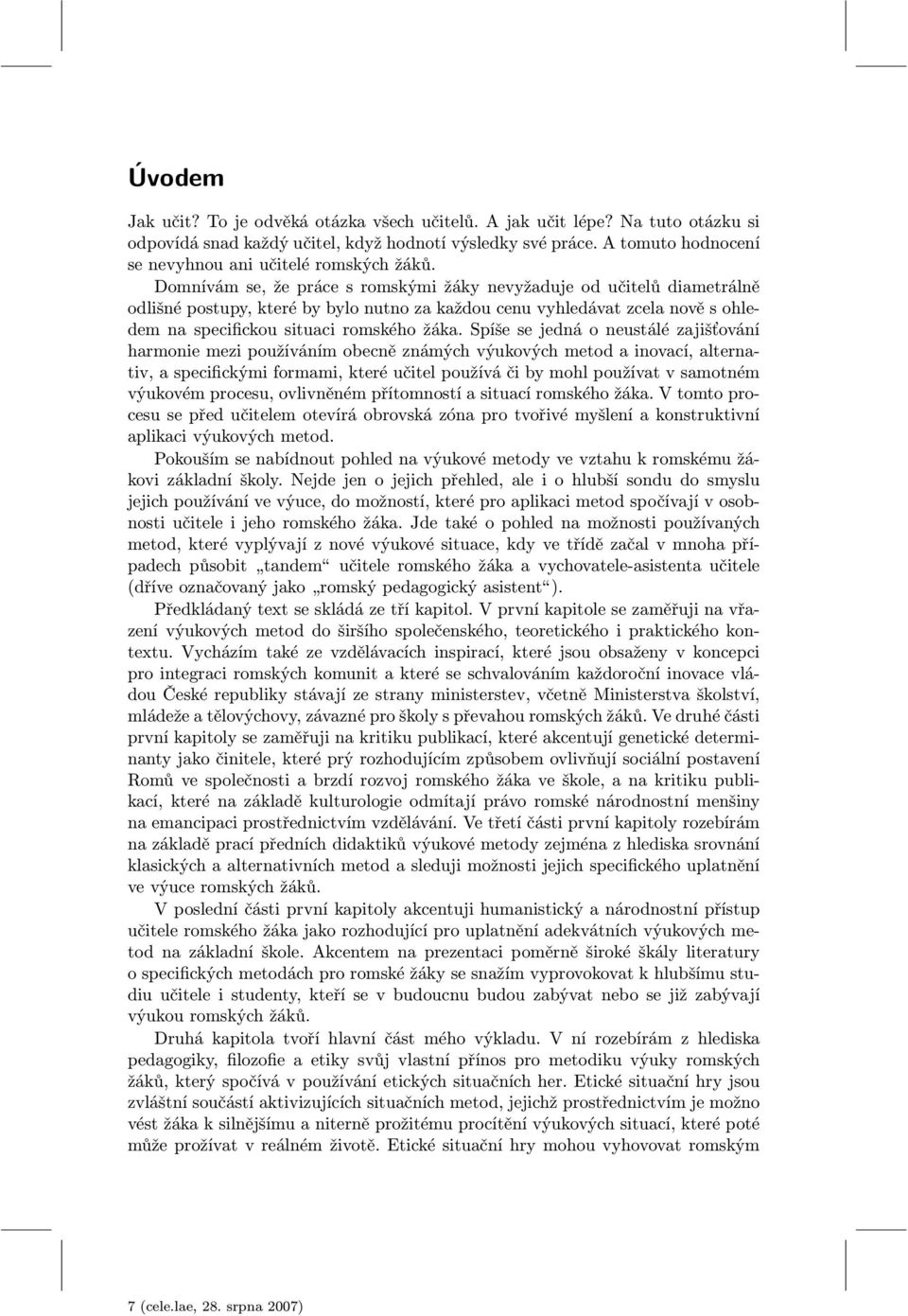 Domnívám se, že práce s romskými žáky nevyžaduje od učitelů diametrálně odlišné postupy, které by bylo nutno za každou cenu vyhledávat zcela nově s ohledem na specifickou situaci romského žáka.