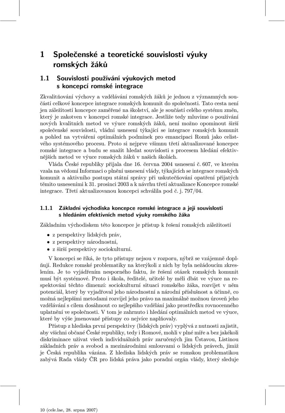 společnosti. Tato cesta není jen záležitostí koncepce zaměřené na školství, ale je součástí celého systému změn, který je zakotven v koncepci romské integrace.