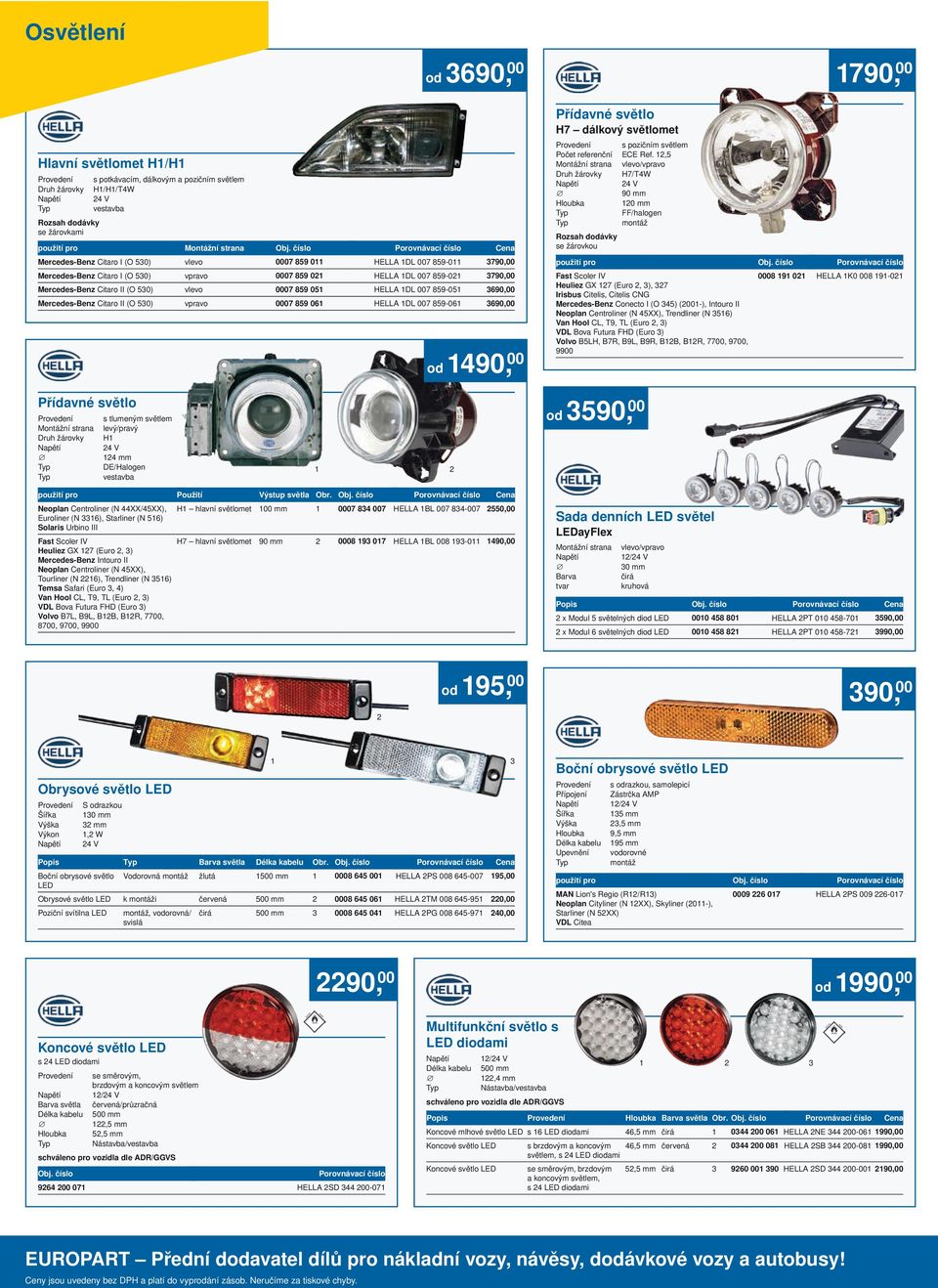 HELLA 1DL 007 859-051 3690,00 Mercedes-Benz Citaro II (O 530) vpravo 0007 859 061 HELLA 1DL 007 859-061 3690,00 od 1490, 00 Přídavné světlo H7 dálkový světlomet s pozičním světlem Počet referenční