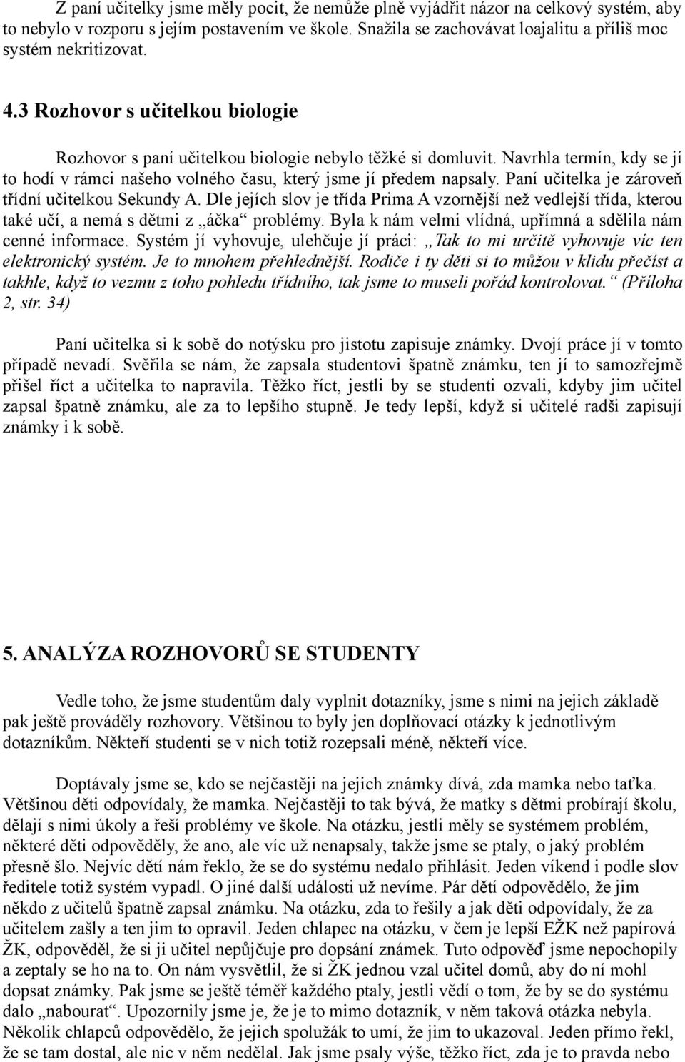 Paní učitelka je zároveň třídní učitelkou Sekundy A. Dle jejích slov je třída Prima A vzornější než vedlejší třída, kterou také učí, a nemá s dětmi z áčka problémy.