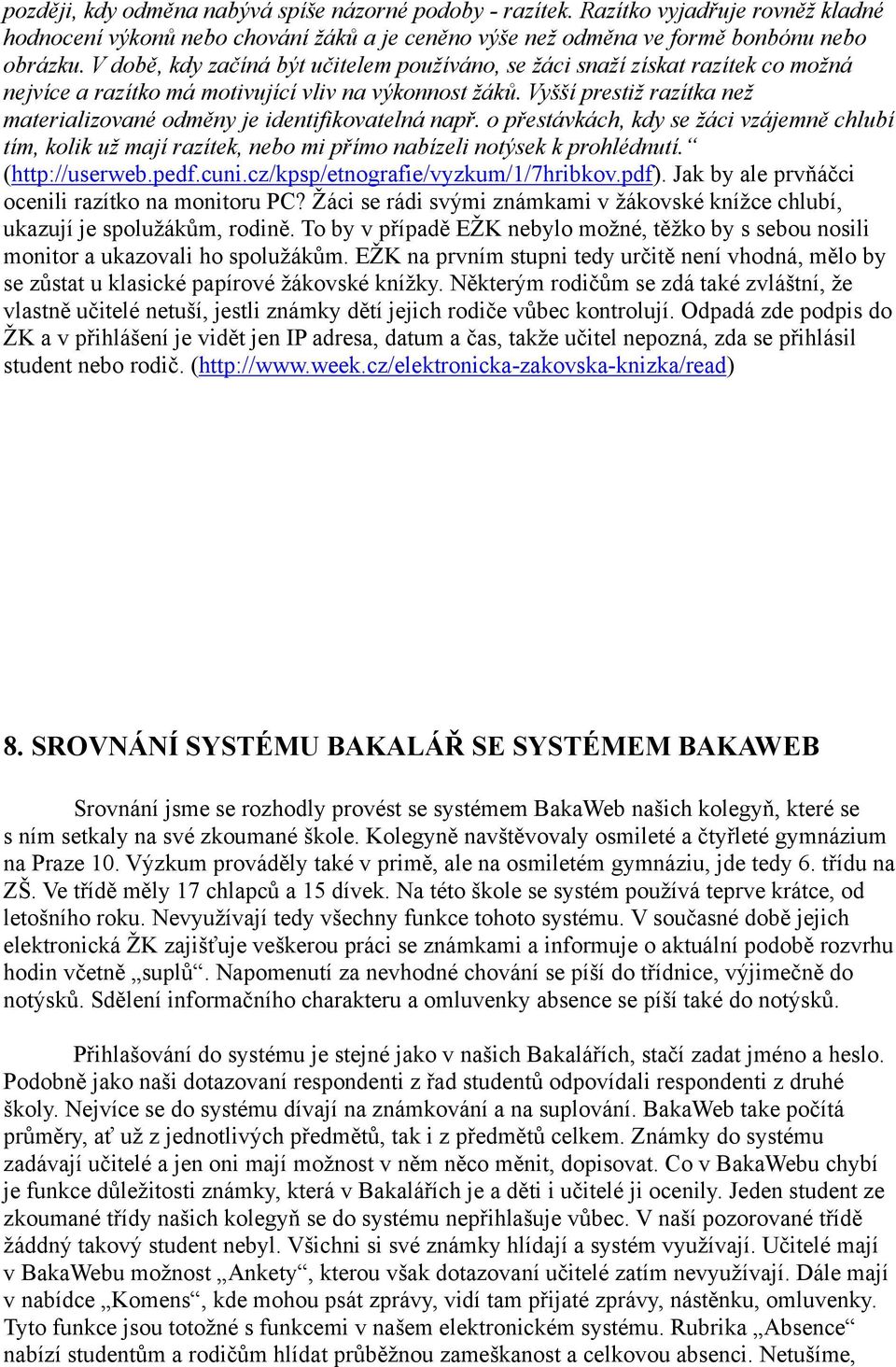 Vyšší prestiž razítka než materializované odměny je identifikovatelná např. o přestávkách, kdy se žáci vzájemně chlubí tím, kolik už mají razítek, nebo mi přímo nabízeli notýsek k prohlédnutí.