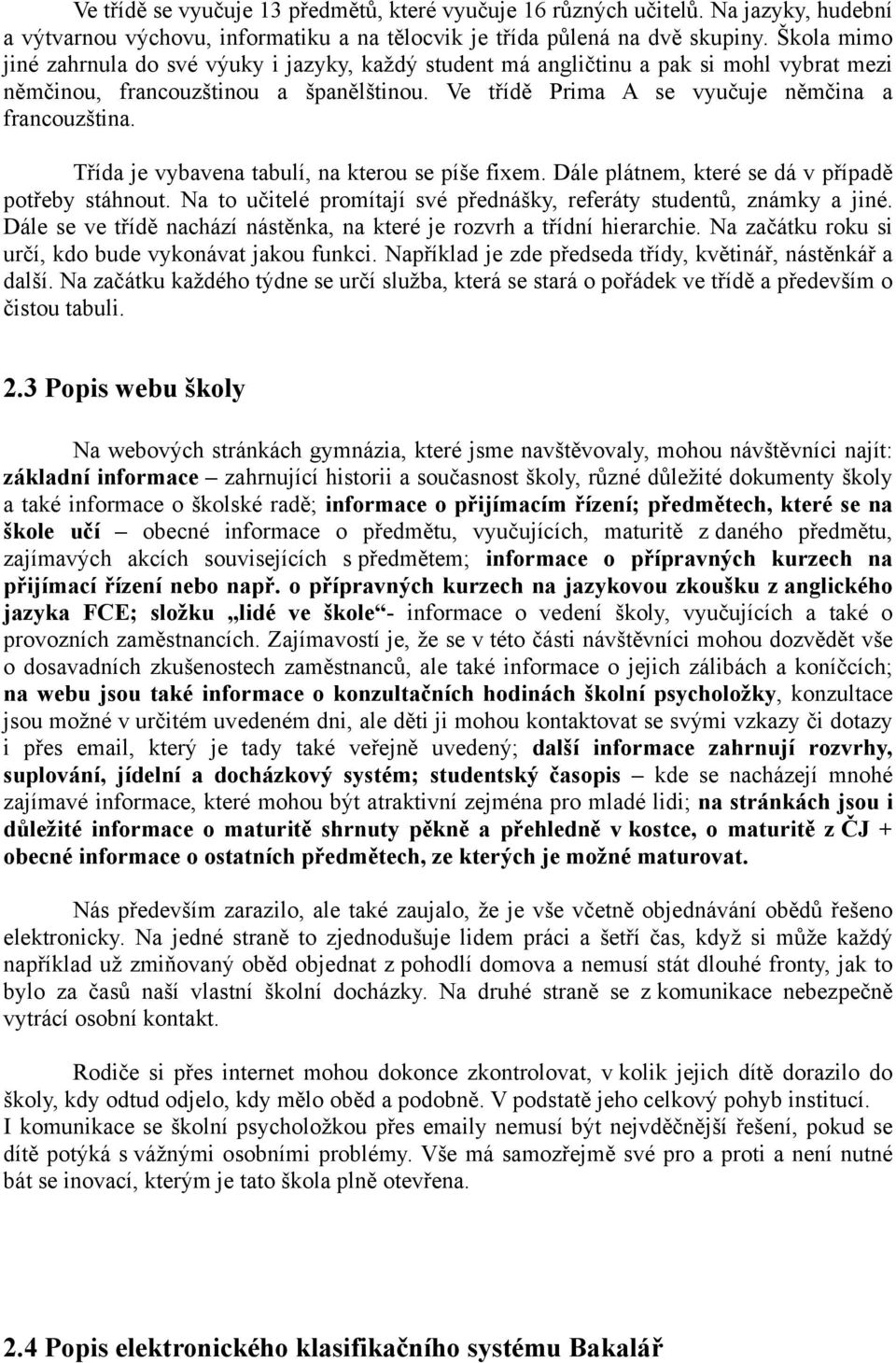 Třída je vybavena tabulí, na kterou se píše fixem. Dále plátnem, které se dá v případě potřeby stáhnout. Na to učitelé promítají své přednášky, referáty studentů, známky a jiné.