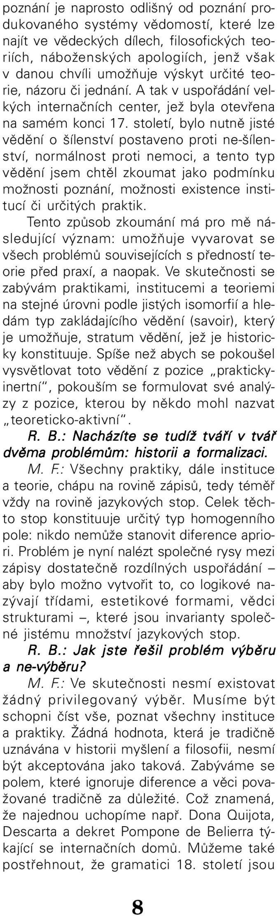 století, bylo nutně jisté vědění o šílenství postaveno proti ne šílen ství, normálnost proti nemoci, a tento typ vědění jsem chtěl zkoumat jako podmínku možnosti poznání, možnosti existence insti