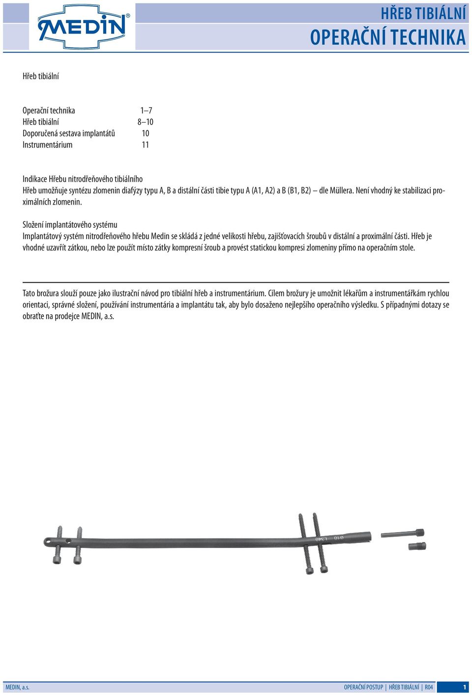 Složení implantátového systému Implantátový systém nitrodřeňového hřebu Medin se skládá z jedné velikosti hřebu, zajišťovacích šroubů v distální a proximální části.