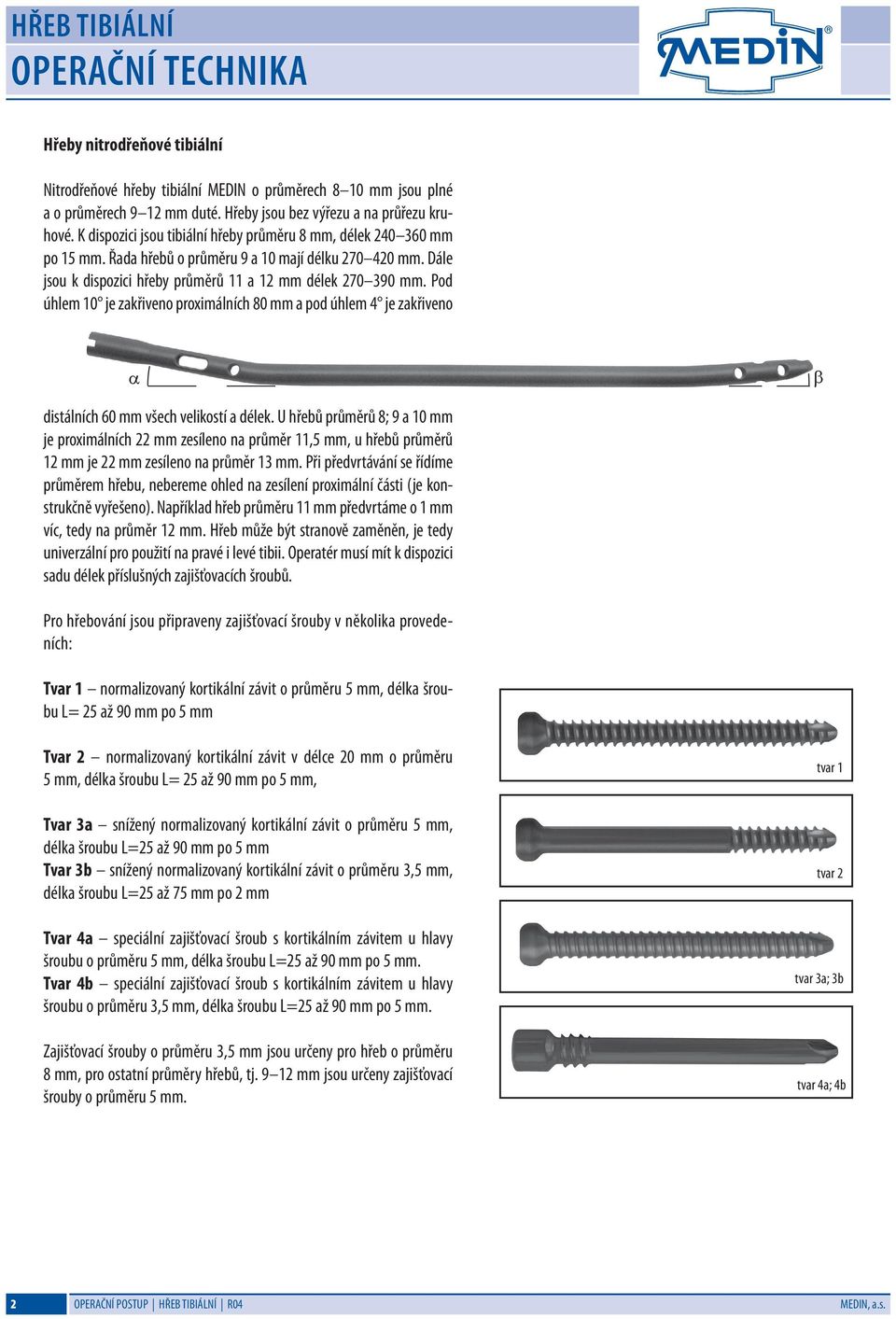 Pod úhlem 10 je zakřiveno proximálních 80 mm a pod úhlem 4 je zakřiveno α β distálních 60 mm všech velikostí a délek.