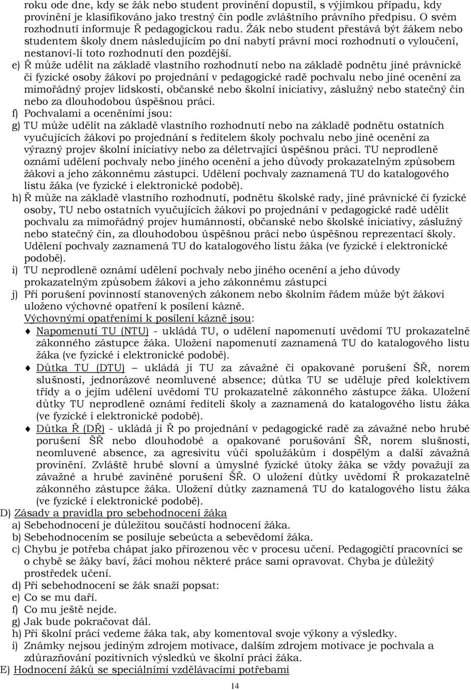 Žák nebo student přestává být žákem nebo studentem školy dnem následujícím po dni nabytí právní moci rozhodnutí o vyloučení, nestanoví-li toto rozhodnutí den pozdější.