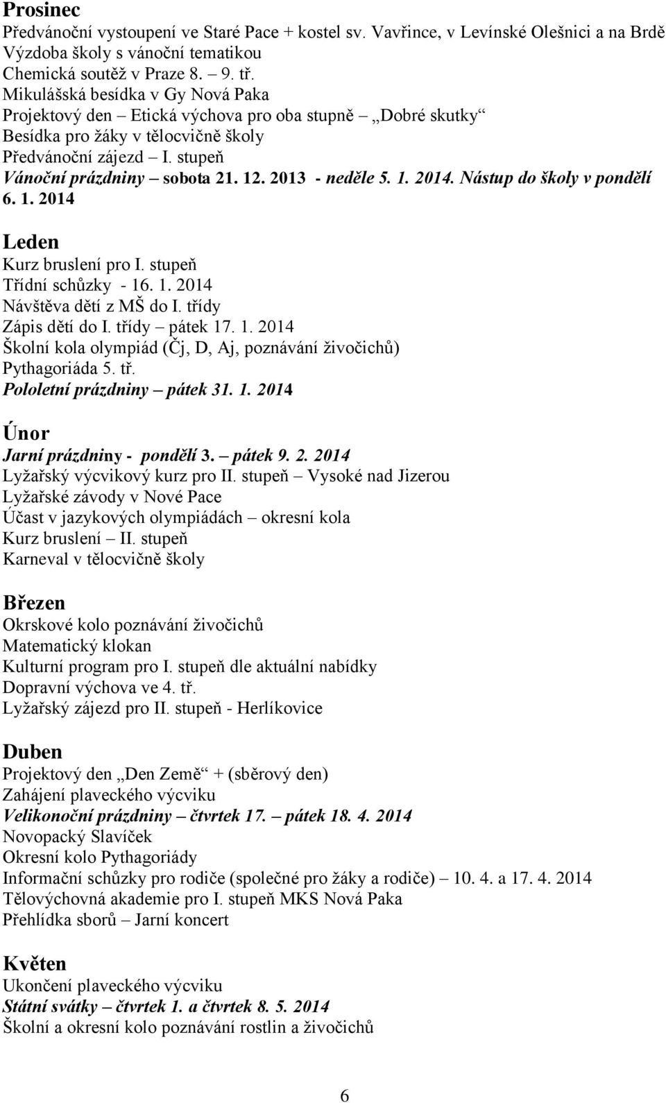 2013 - neděle 5. 1. 2014. Nástup do školy v pondělí 6. 1. 2014 Leden Kurz bruslení pro I. stupeň Třídní schůzky - 16. 1. 2014 Návštěva dětí z MŠ do I. třídy Zápis dětí do I. třídy pátek 17. 1. 2014 Školní kola olympiád (Čj, D, Aj, poznávání živočichů) Pythagoriáda 5.