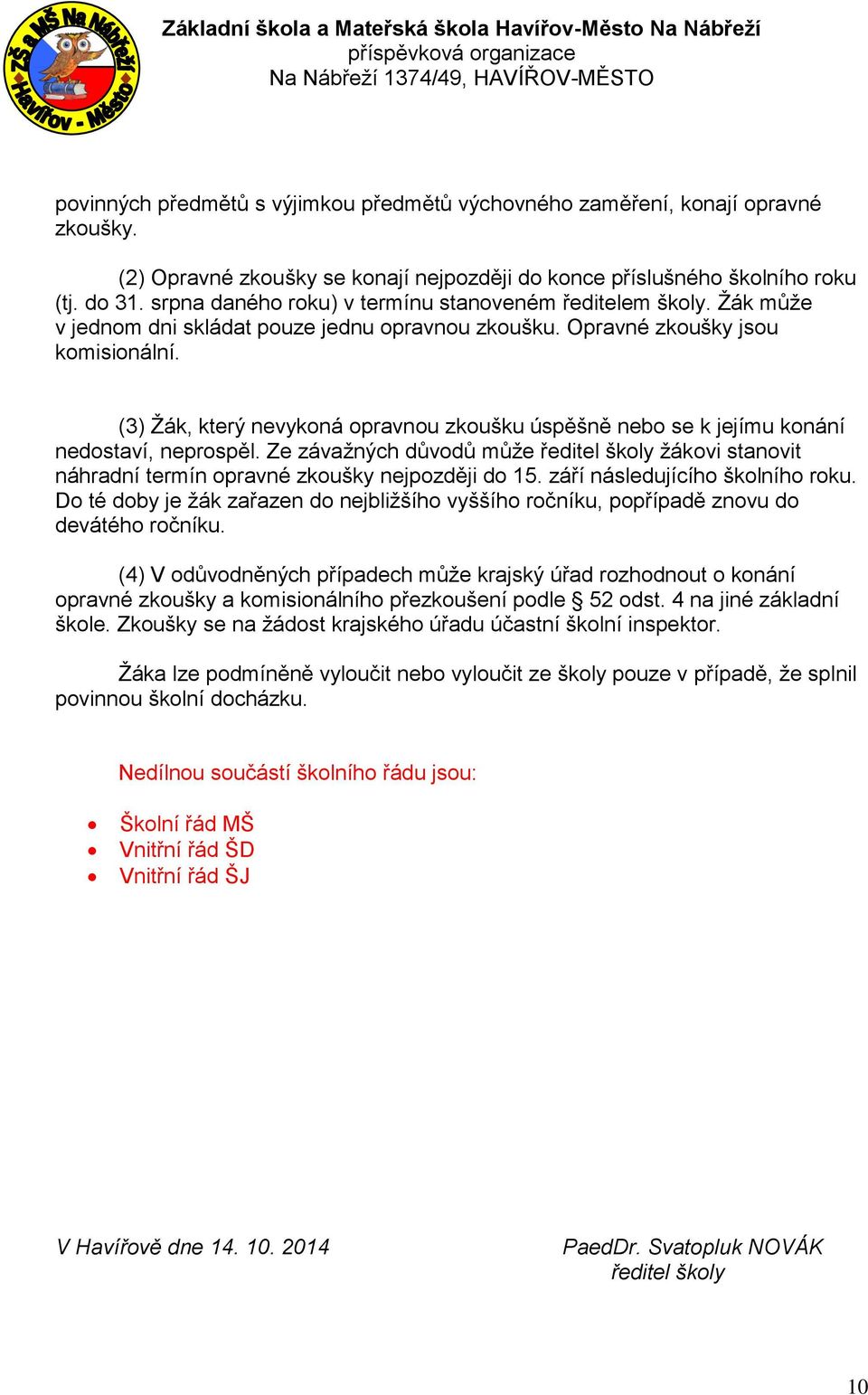 (3) Žák, který nevykoná opravnou zkoušku úspěšně nebo se k jejímu konání nedostaví, neprospěl. Ze závažných důvodů může ředitel školy žákovi stanovit náhradní termín opravné zkoušky nejpozději do 15.