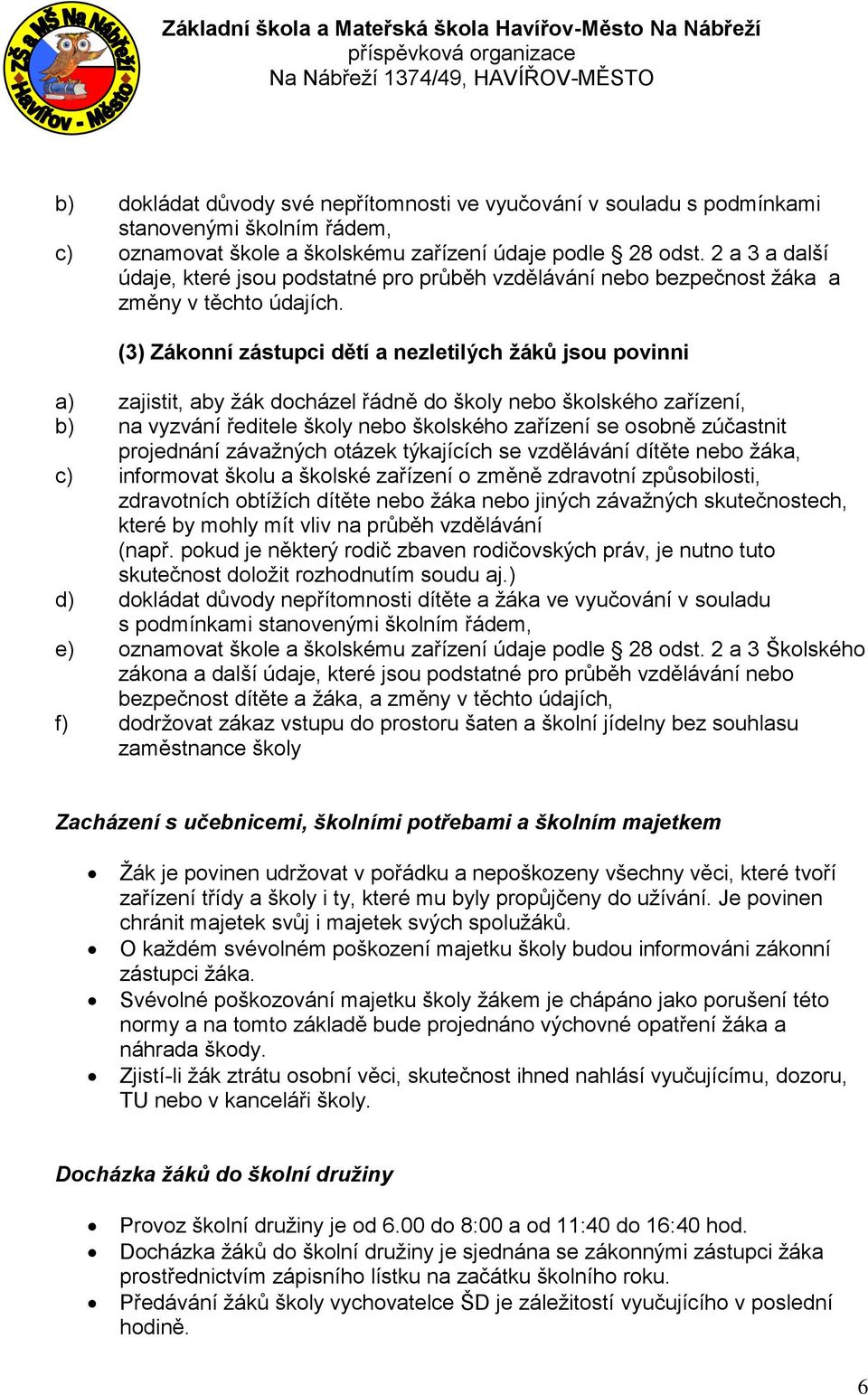 (3) Zákonní zástupci dětí a nezletilých žáků jsou povinni a) zajistit, aby žák docházel řádně do školy nebo školského zařízení, b) na vyzvání ředitele školy nebo školského zařízení se osobně