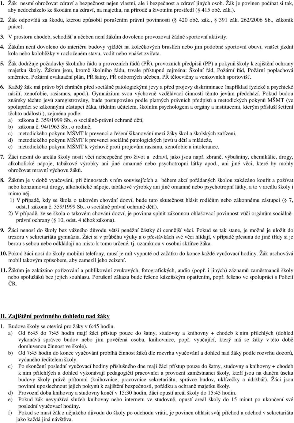 Žák odpovídá za škodu, kterou způsobil porušením právní povinnosti ( 420 obč. zák., 391 zák. 262/2006 Sb., zákoník práce). 3. V prostoru chodeb, schodišť a učeben není žákům dovoleno provozovat žádné sportovní aktivity.