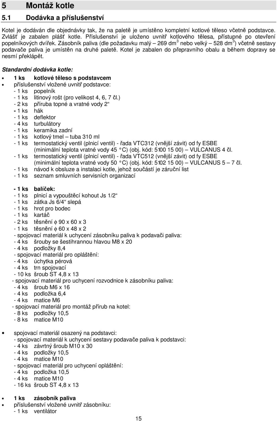 Zásobník paliva (dle požadavku malý 269 dm 3 nebo velký 528 dm 3 ) včetně sestavy podavače paliva je umístěn na druhé paletě. Kotel je zabalen do přepravního obalu a během dopravy se nesmí překlápět.