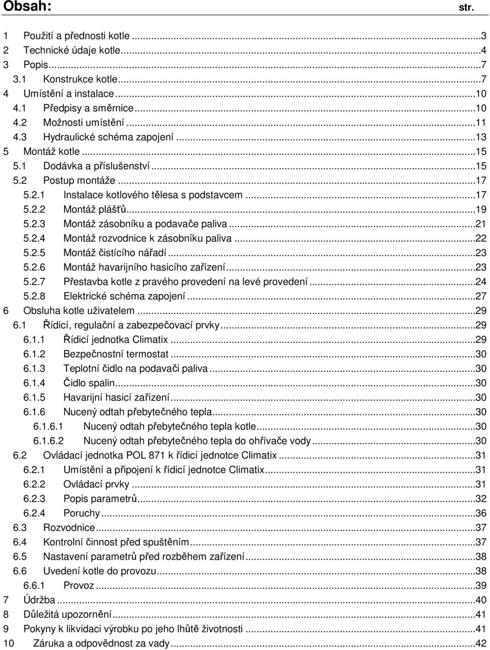 ..21 5.2.4 Montáž rozvodnice k zásobníku paliva...22 5.2.5 Montáž čistícího nářadí...23 5.2.6 Montáž havarijního hasicího zařízení...23 5.2.7 Přestavba kotle z pravého provedení na levé provedení.